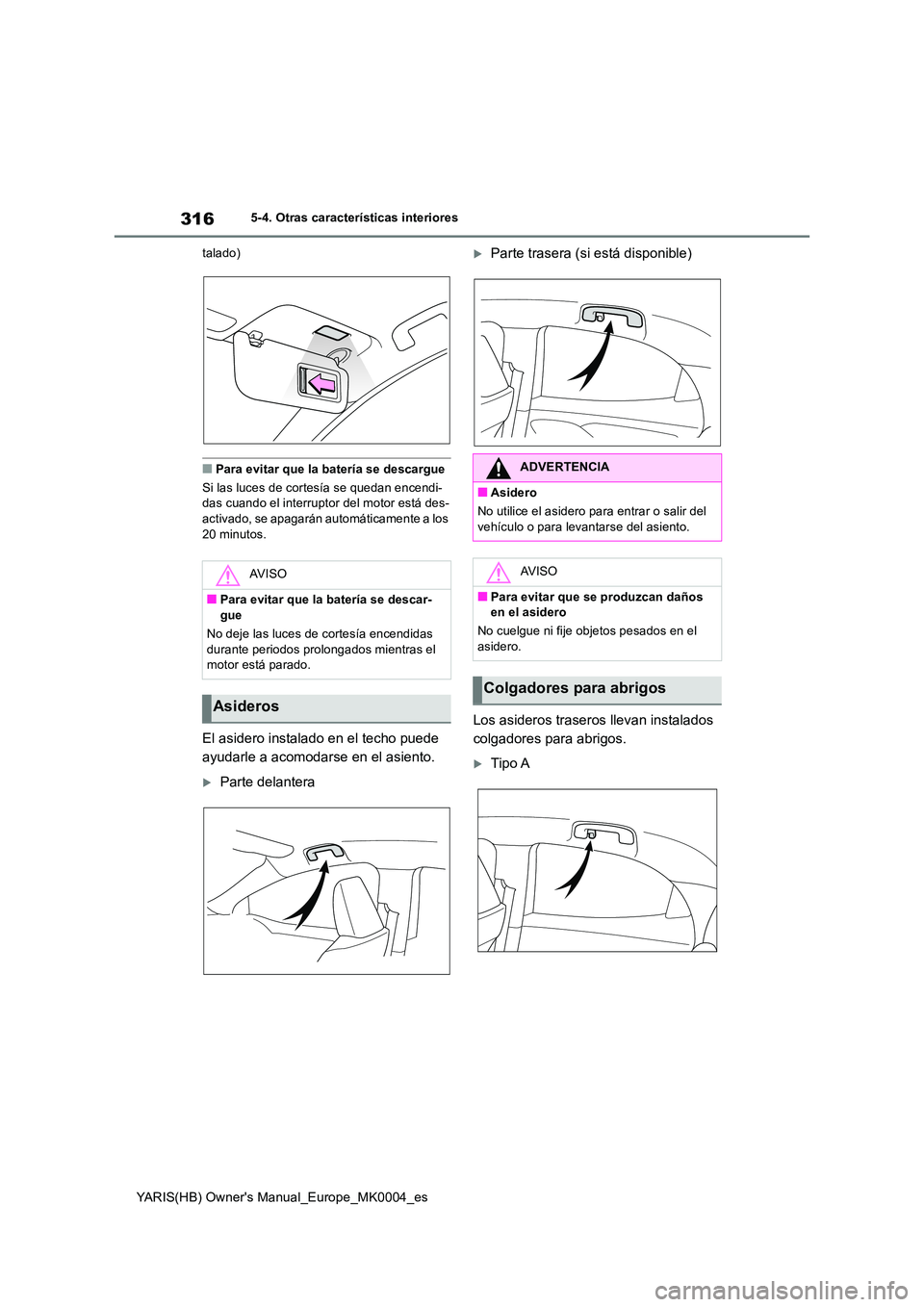 TOYOTA YARIS HATCHBACK 2021  Manual del propietario (in Spanish) 316
YARIS(HB) Owners Manual_Europe_MK0004_es
5-4. Otras características interiores 
talado)
■Para evitar que la batería se descargue 
Si las luces de cortesía se quedan encendi- das cuando el in