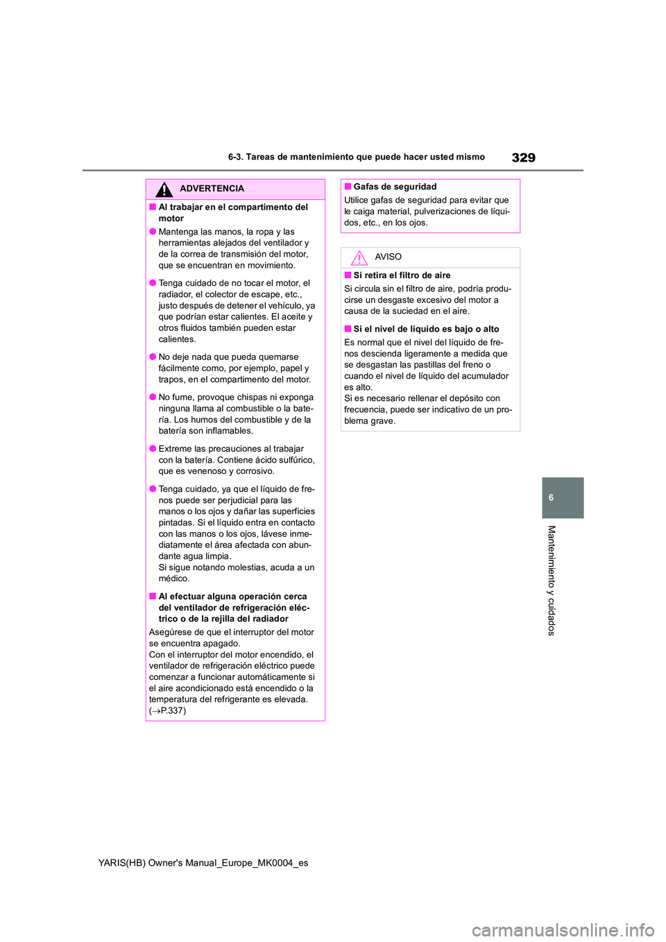 TOYOTA YARIS HATCHBACK 2021  Manual del propietario (in Spanish) 329
6
YARIS(HB) Owners Manual_Europe_MK0004_es
6-3. Tareas de mantenimiento que puede hacer usted mismo
Mantenimiento y cuidados
ADVERTENCIA
■Al trabajar en el compartimento del  
motor
●Mantenga