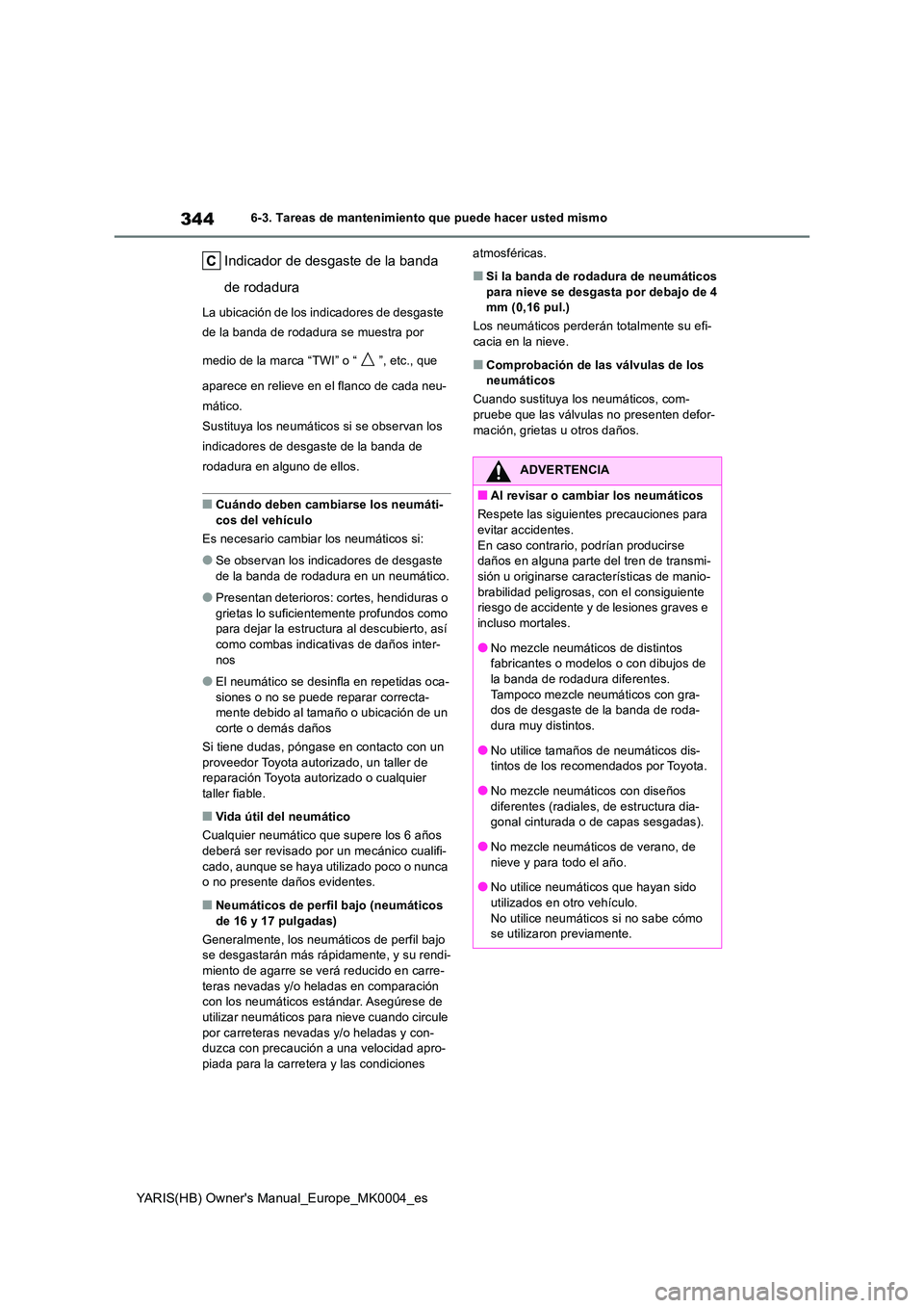 TOYOTA YARIS HATCHBACK 2021 Manual del propietario (in Spanish) 344
YARIS(HB) Owners Manual_Europe_MK0004_es
6-3. Tareas de mantenimiento que puede hacer usted mismo
Indicador de desgaste de la banda
de rodadura
La ubicación de los indicadores de desgaste
de TOYOTA YARIS HATCHBACK 2021 Manual del propietario (in Spanish) 344
YARIS(HB) Owners Manual_Europe_MK0004_es
6-3. Tareas de mantenimiento que puede hacer usted mismo
Indicador de desgaste de la banda
de rodadura
La ubicación de los indicadores de desgaste
de