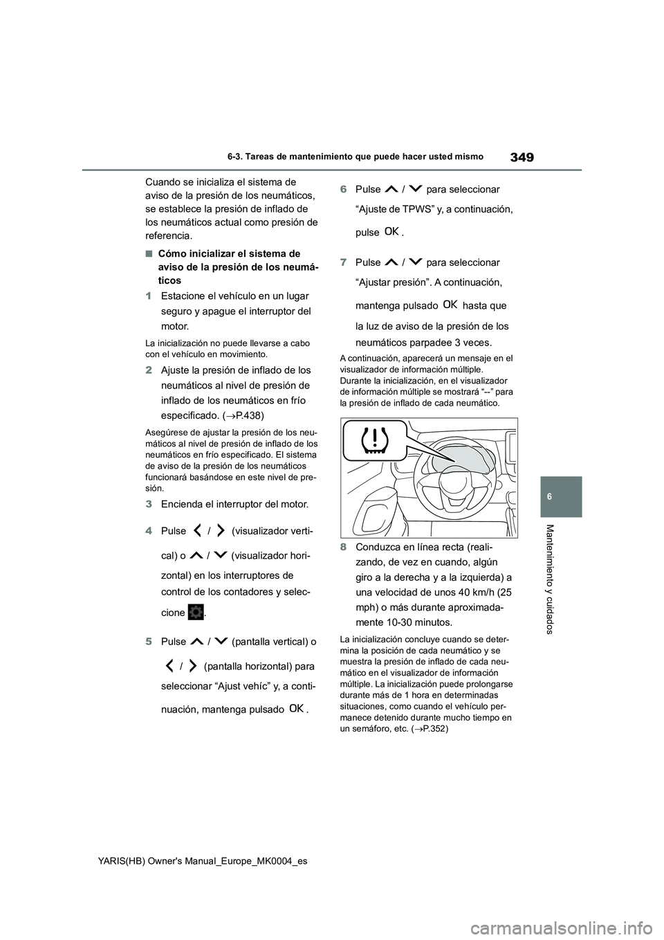 TOYOTA YARIS HATCHBACK 2021 Manual del propietario (in Spanish) 349
6
YARIS(HB) Owners Manual_Europe_MK0004_es
6-3. Tareas de mantenimiento que puede hacer usted mismo
Mantenimiento y cuidados
Cuando se inicializa el sistema de
aviso de la presión de los neumá TOYOTA YARIS HATCHBACK 2021 Manual del propietario (in Spanish) 349
6
YARIS(HB) Owners Manual_Europe_MK0004_es
6-3. Tareas de mantenimiento que puede hacer usted mismo
Mantenimiento y cuidados
Cuando se inicializa el sistema de
aviso de la presión de los neumá