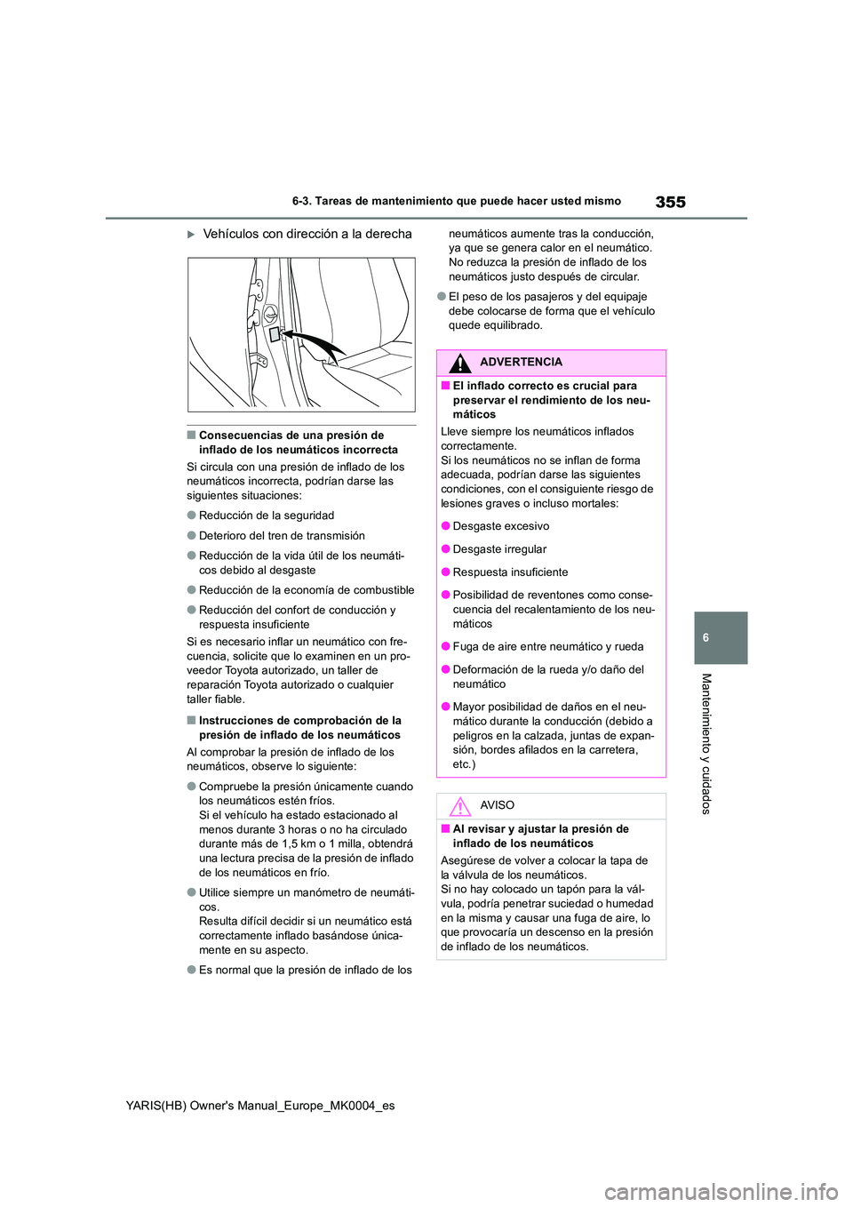 TOYOTA YARIS HATCHBACK 2021  Manual del propietario (in Spanish) 355
6
YARIS(HB) Owners Manual_Europe_MK0004_es
6-3. Tareas de mantenimiento que puede hacer usted mismo
Mantenimiento y cuidados
Vehículos con dirección a la derecha
■Consecuencias de una pres