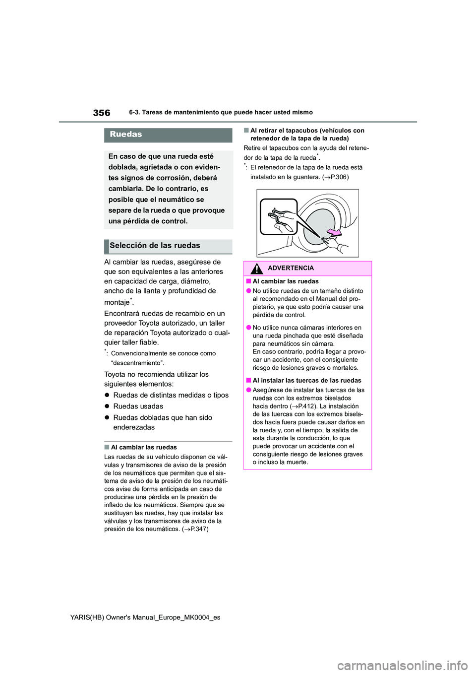 TOYOTA YARIS HATCHBACK 2021  Manual del propietario (in Spanish) 356
YARIS(HB) Owners Manual_Europe_MK0004_es
6-3. Tareas de mantenimiento que puede hacer usted mismo
Al cambiar las ruedas, asegúrese de  
que son equivalentes a las anteriores 
en capacidad de car