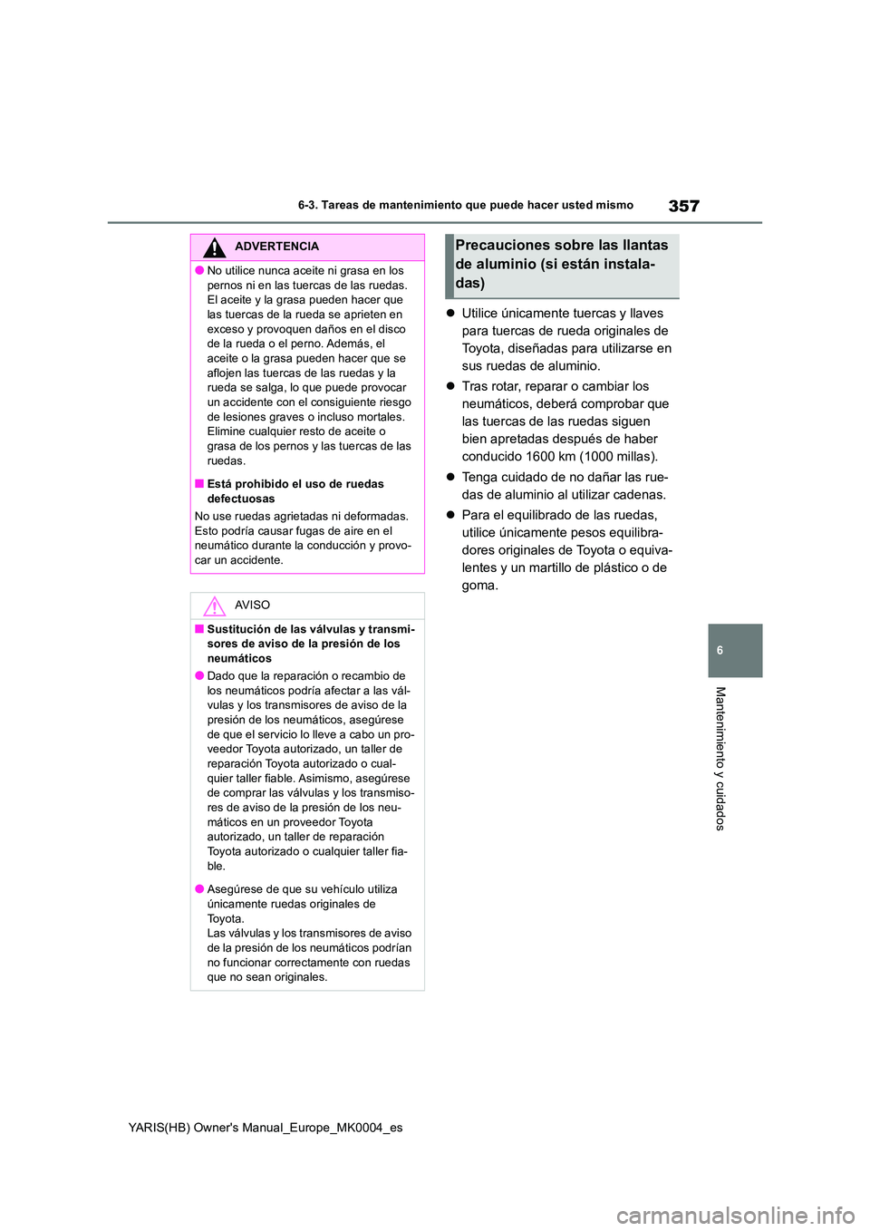 TOYOTA YARIS HATCHBACK 2021  Manual del propietario (in Spanish) 357
6
YARIS(HB) Owners Manual_Europe_MK0004_es
6-3. Tareas de mantenimiento que puede hacer usted mismo
Mantenimiento y cuidados
�zUtilice únicamente tuercas y llaves  
para tuercas de rueda origina