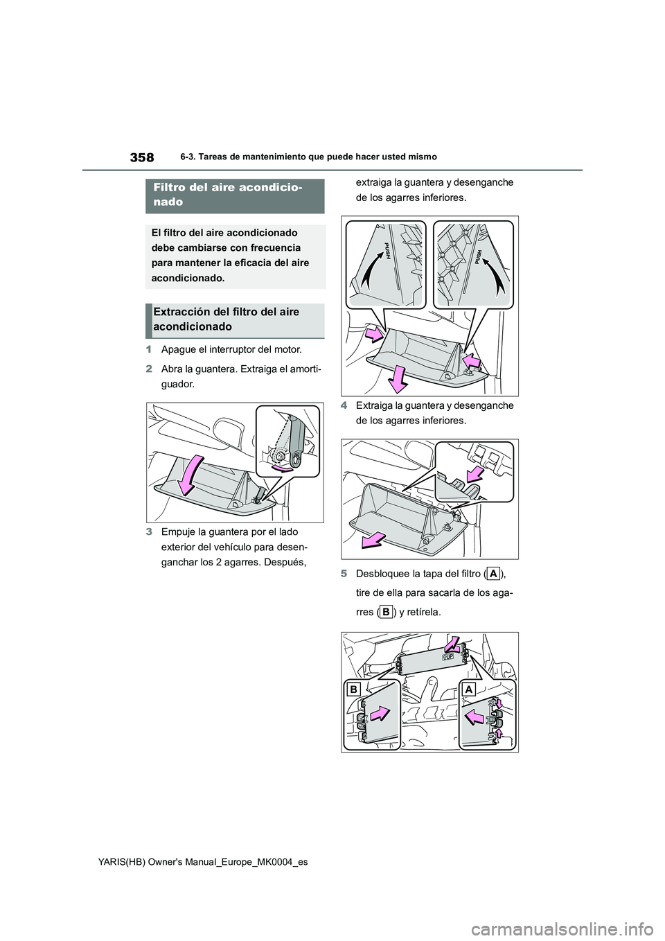 TOYOTA YARIS HATCHBACK 2021  Manual del propietario (in Spanish) 358
YARIS(HB) Owners Manual_Europe_MK0004_es
6-3. Tareas de mantenimiento que puede hacer usted mismo
1Apague el interruptor del motor.
2Abra la guantera. Extraiga el amorti-
guador.
3Empuje la guant