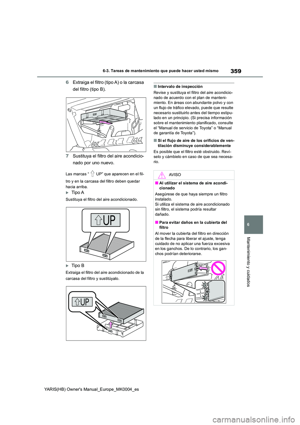 TOYOTA YARIS HATCHBACK 2021  Manual del propietario (in Spanish) 359
6
YARIS(HB) Owners Manual_Europe_MK0004_es
6-3. Tareas de mantenimiento que puede hacer usted mismo
Mantenimiento y cuidados
6Extraiga el filtro (tipo A) o la carcasa  
del filtro (tipo B). 
7 Su