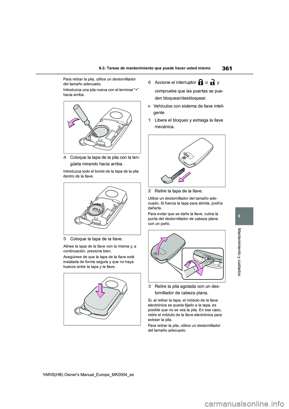 TOYOTA YARIS HATCHBACK 2021  Manual del propietario (in Spanish) 361
6
YARIS(HB) Owners Manual_Europe_MK0004_es
6-3. Tareas de mantenimiento que puede hacer usted mismo
Mantenimiento y cuidados
Para retirar la pila, utilice un destornillador 
del tamaño adecuado.