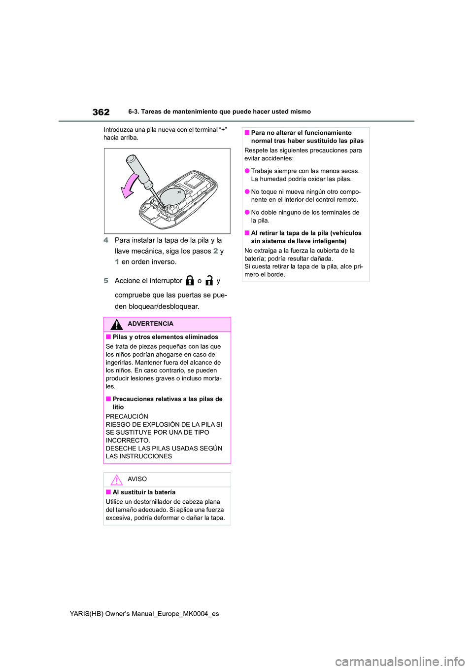 TOYOTA YARIS HATCHBACK 2021  Manual del propietario (in Spanish) 362
YARIS(HB) Owners Manual_Europe_MK0004_es
6-3. Tareas de mantenimiento que puede hacer usted mismo 
Introduzca una pila nueva con el terminal “+”  hacia arriba.
4 Para instalar la tapa de la p
