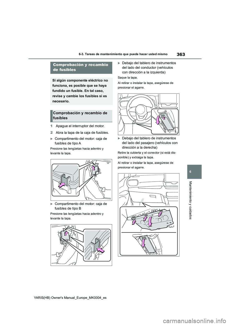 TOYOTA YARIS HATCHBACK 2021  Manual del propietario (in Spanish) 363
6
YARIS(HB) Owners Manual_Europe_MK0004_es
6-3. Tareas de mantenimiento que puede hacer usted mismo
Mantenimiento y cuidados
1Apague el interruptor del motor. 
2 Abra la tapa de la caja de fusibl