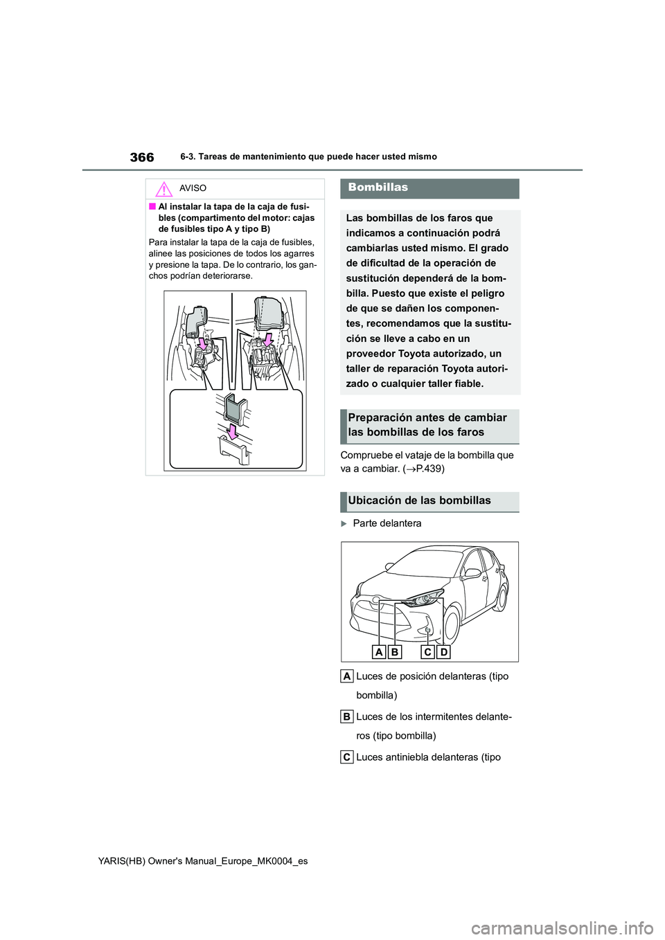 TOYOTA YARIS HATCHBACK 2021  Manual del propietario (in Spanish) 366
YARIS(HB) Owners Manual_Europe_MK0004_es
6-3. Tareas de mantenimiento que puede hacer usted mismo
Compruebe el vataje de la bombilla que  
va a cambiar. ( →P.439)
Parte delantera 
Luces de p