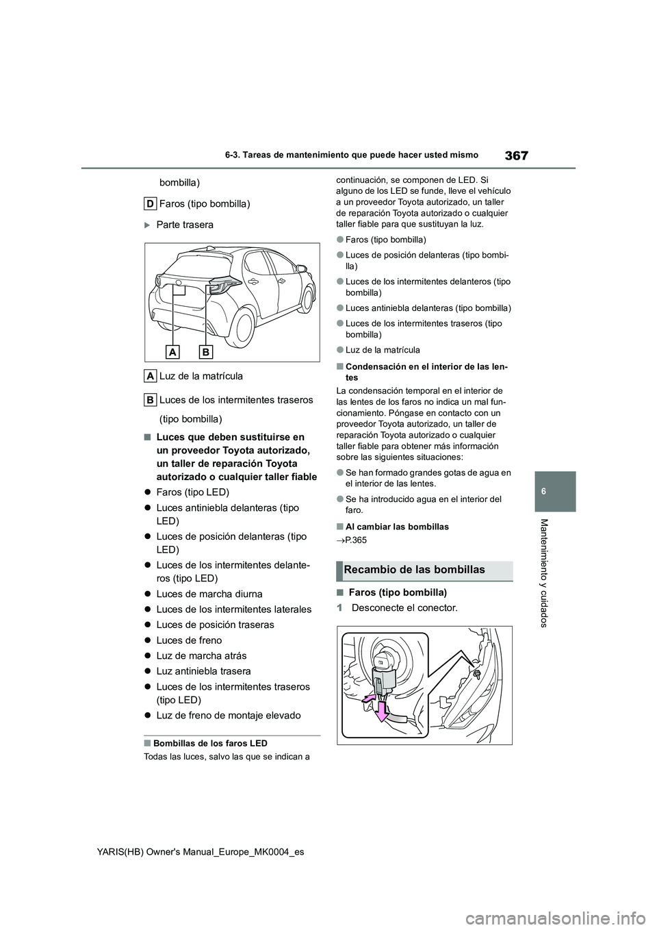 TOYOTA YARIS HATCHBACK 2021  Manual del propietario (in Spanish) 367
6
YARIS(HB) Owners Manual_Europe_MK0004_es
6-3. Tareas de mantenimiento que puede hacer usted mismo
Mantenimiento y cuidados
bombilla)
Faros (tipo bombilla)
Parte trasera
Luz de la matrícula
