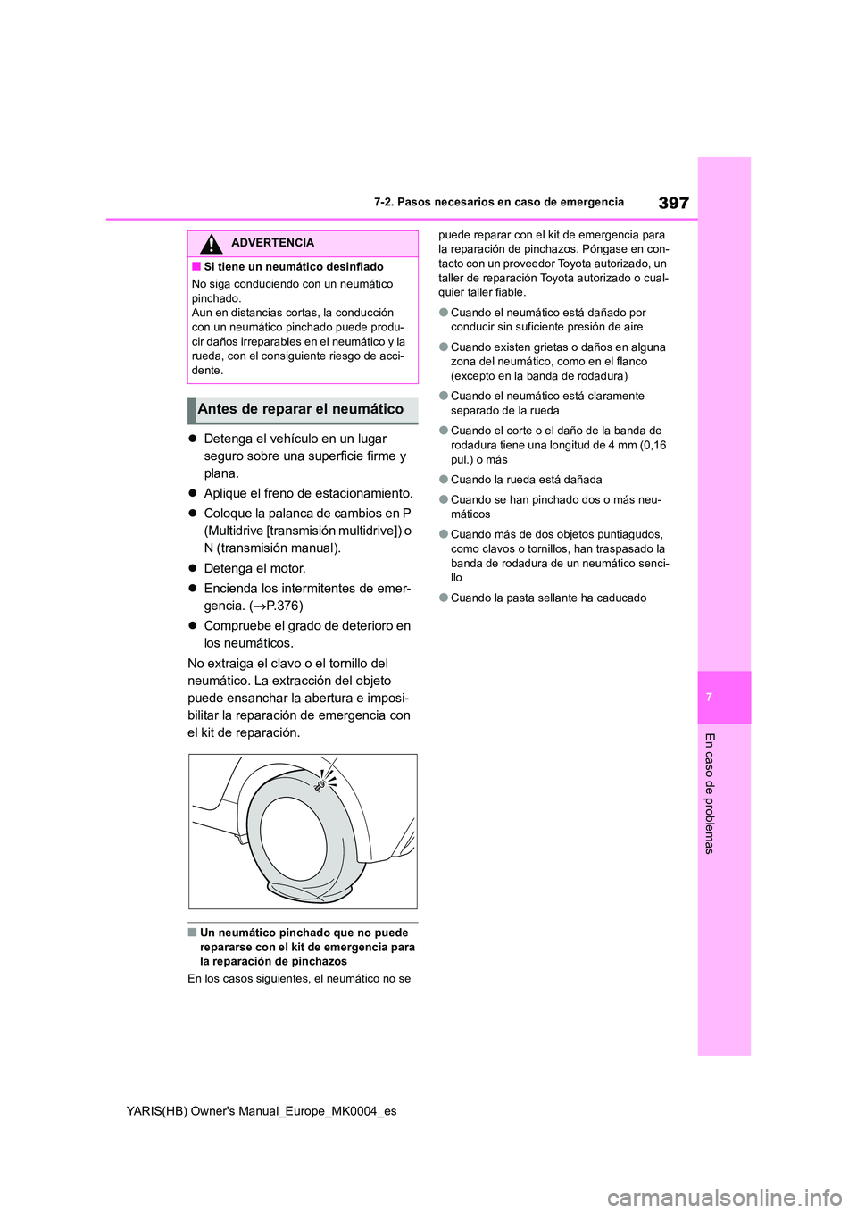 TOYOTA YARIS HATCHBACK 2021  Manual del propietario (in Spanish) 397
7
YARIS(HB) Owners Manual_Europe_MK0004_es
7-2. Pasos necesarios en caso de emergencia
En caso de problemas
�zDetenga el vehículo en un lugar  
seguro sobre una superficie firme y 
plana. 
�z Ap