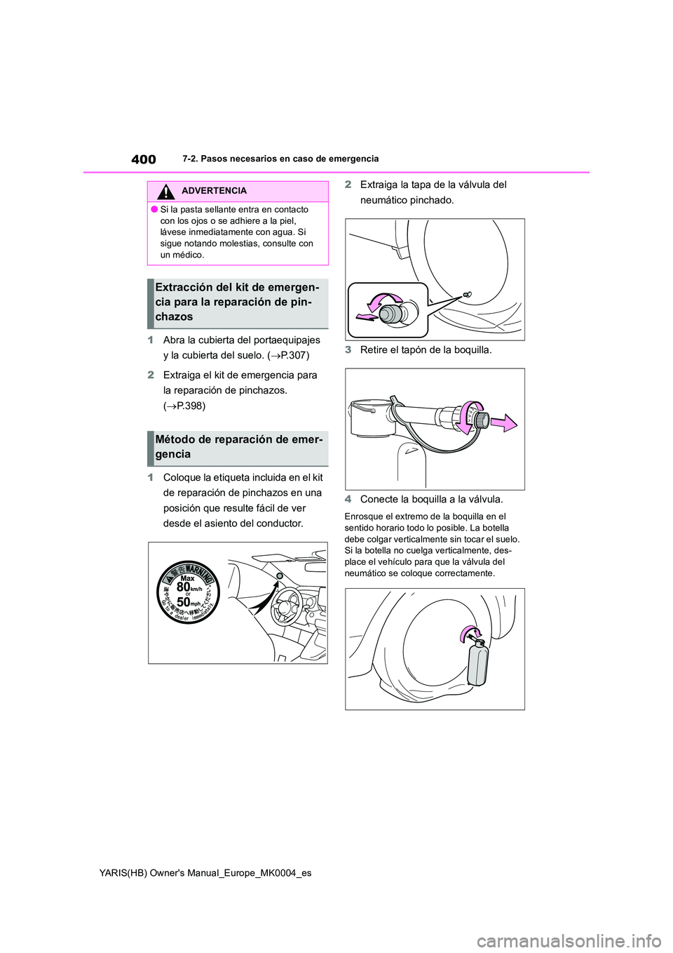 TOYOTA YARIS HATCHBACK 2021  Manual del propietario (in Spanish) 400
YARIS(HB) Owners Manual_Europe_MK0004_es
7-2. Pasos necesarios en caso de emergencia
1Abra la cubierta del portaequipajes  
y la cubierta del suelo. ( →P.307) 
2 Extraiga el kit de emergencia p