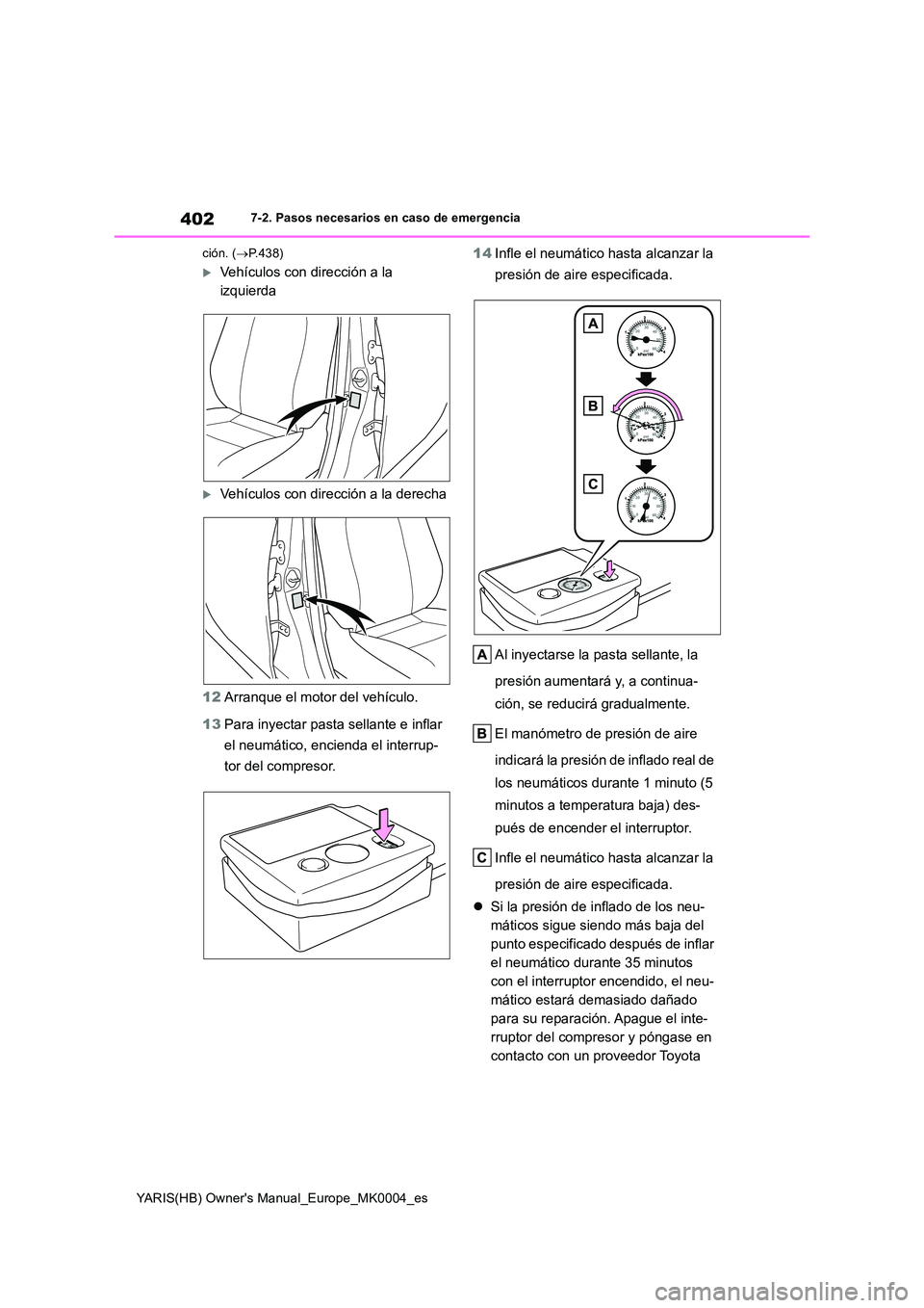 TOYOTA YARIS HATCHBACK 2021  Manual del propietario (in Spanish) 402
YARIS(HB) Owners Manual_Europe_MK0004_es
7-2. Pasos necesarios en caso de emergencia 
ción. ( →P.438)
Vehículos con dirección a la  
izquierda
Vehículos con dirección a la derecha 
1
