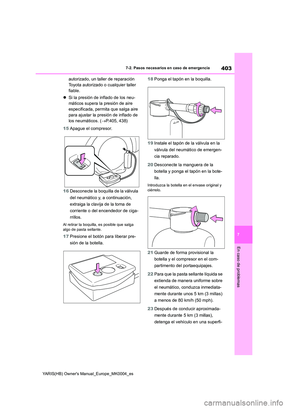TOYOTA YARIS HATCHBACK 2021  Manual del propietario (in Spanish) 403
7
YARIS(HB) Owners Manual_Europe_MK0004_es
7-2. Pasos necesarios en caso de emergencia
En caso de problemas
autorizado, un taller de reparación  
Toyota autorizado o cualquier taller 
fiable. 
�