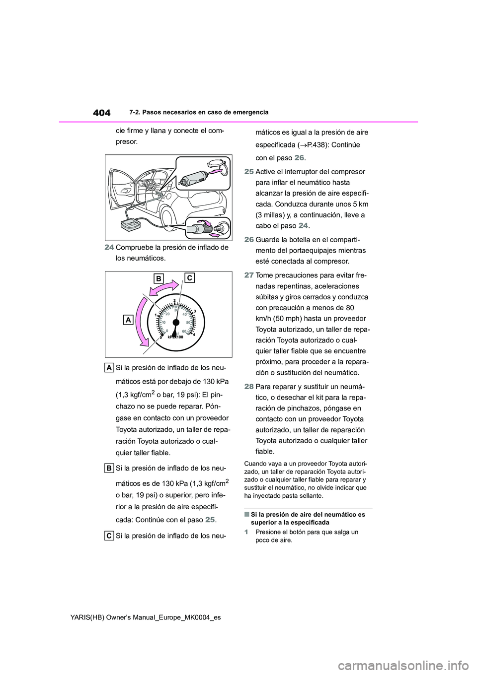 TOYOTA YARIS HATCHBACK 2021  Manual del propietario (in Spanish) 404
YARIS(HB) Owners Manual_Europe_MK0004_es
7-2. Pasos necesarios en caso de emergencia
cie firme y llana y conecte el com- 
presor. 
24 Compruebe la presión de inflado de  
los neumáticos. 
Si la