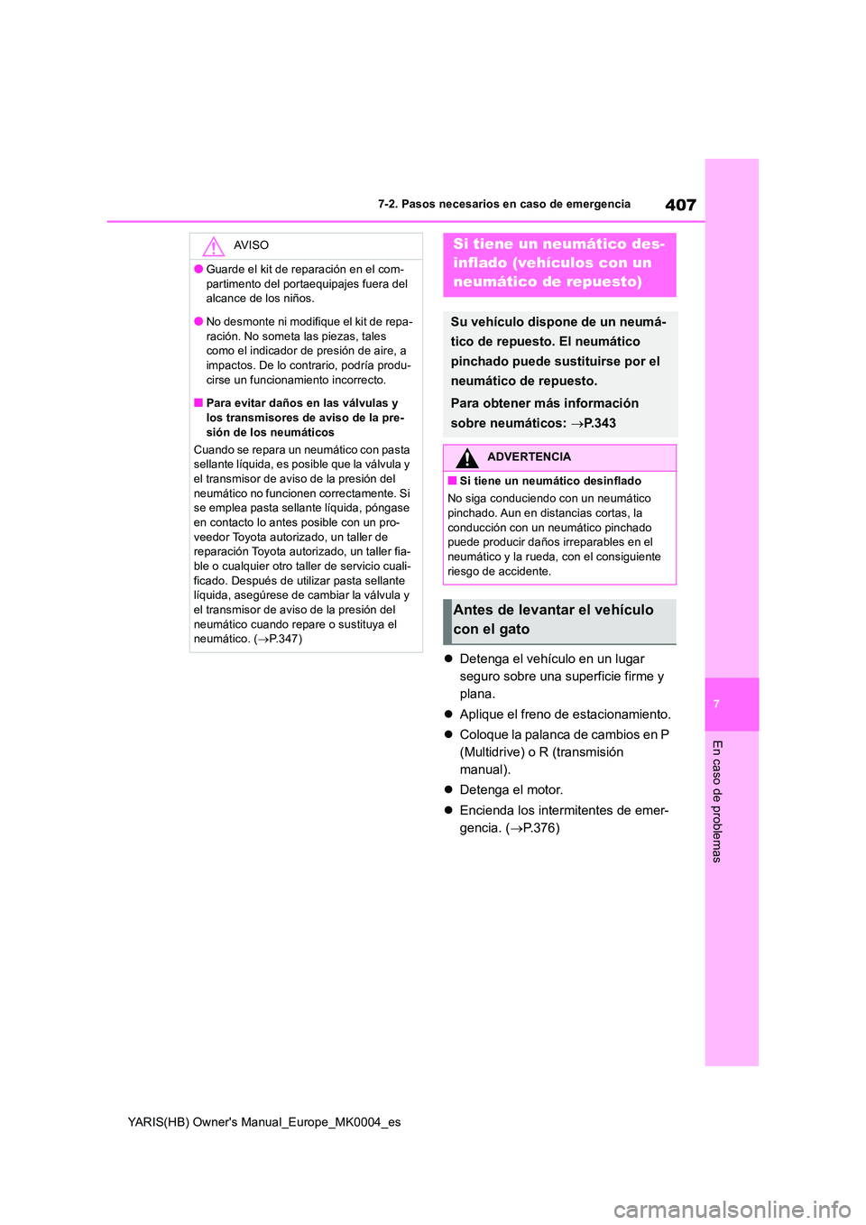 TOYOTA YARIS HATCHBACK 2021  Manual del propietario (in Spanish) 407
7
YARIS(HB) Owners Manual_Europe_MK0004_es
7-2. Pasos necesarios en caso de emergencia
En caso de problemas
�zDetenga el vehículo en un lugar  
seguro sobre una superficie firme y 
plana. 
�z Ap