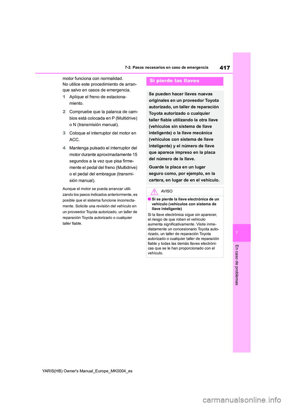 TOYOTA YARIS HATCHBACK 2021  Manual del propietario (in Spanish) 417
7
YARIS(HB) Owners Manual_Europe_MK0004_es
7-2. Pasos necesarios en caso de emergencia
En caso de problemas
motor funciona con normalidad. 
No utilice este procedimiento de arran-
que salvo en ca