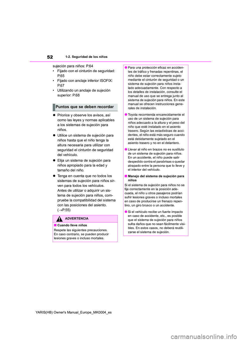 TOYOTA YARIS HATCHBACK 2021 Manual del propietario (in Spanish) 52
YARIS(HB) Owners Manual_Europe_MK0004_es
1-2. Seguridad de los niños
sujeción para niños: P.64
• Fijado con el cinturón de seguridad:
P. 6 5
• Fijado con anclaje inferior ISOFIX:
P. 6 7 TOYOTA YARIS HATCHBACK 2021 Manual del propietario (in Spanish) 52
YARIS(HB) Owners Manual_Europe_MK0004_es
1-2. Seguridad de los niños
sujeción para niños: P.64
• Fijado con el cinturón de seguridad:
P. 6 5
• Fijado con anclaje inferior ISOFIX:
P. 6 7