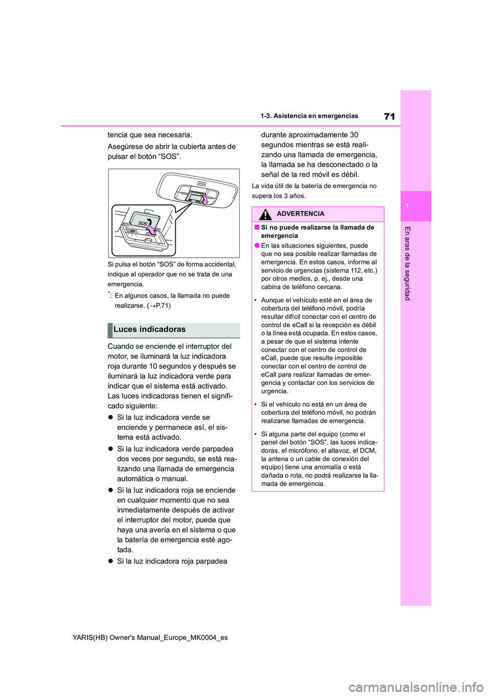 TOYOTA YARIS HATCHBACK 2021  Manual del propietario (in Spanish) 71
1
YARIS(HB) Owners Manual_Europe_MK0004_es
1-3. Asistencia en emergencias
En aras de la seguridad
tencia que sea necesaria. 
Asegúrese de abrir la cubierta antes de  
pulsar el botón “SOS”.
