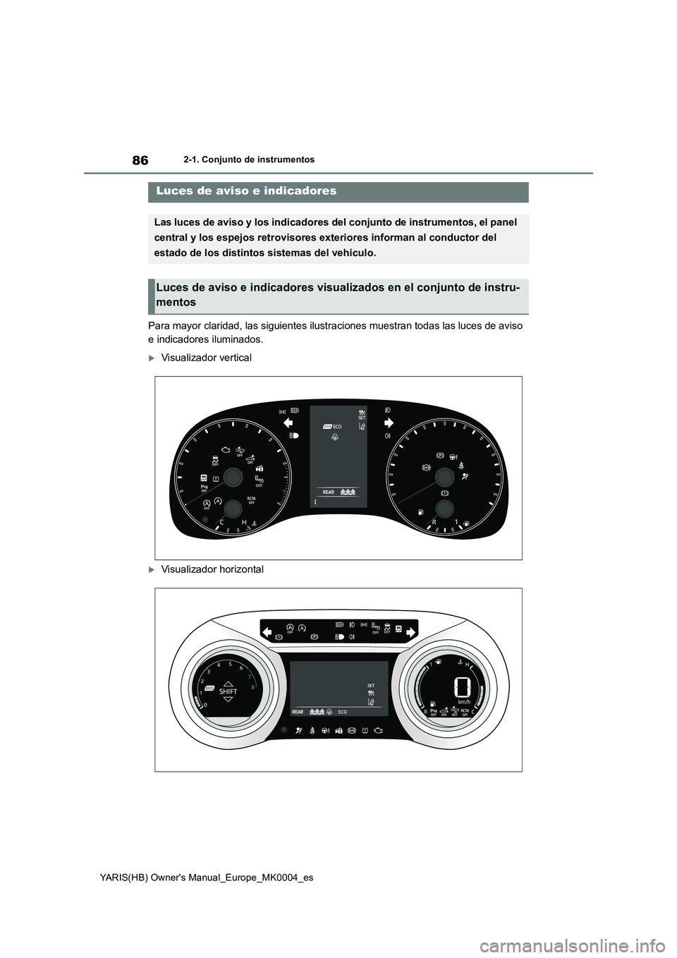 TOYOTA YARIS HATCHBACK 2021  Manual del propietario (in Spanish) 86
YARIS(HB) Owners Manual_Europe_MK0004_es
2-1. Conjunto de instrumentos
2-1.Conjunto de ins trumentos
Para mayor claridad, las siguientes ilustraciones muestran todas las luces de aviso 
e indicado