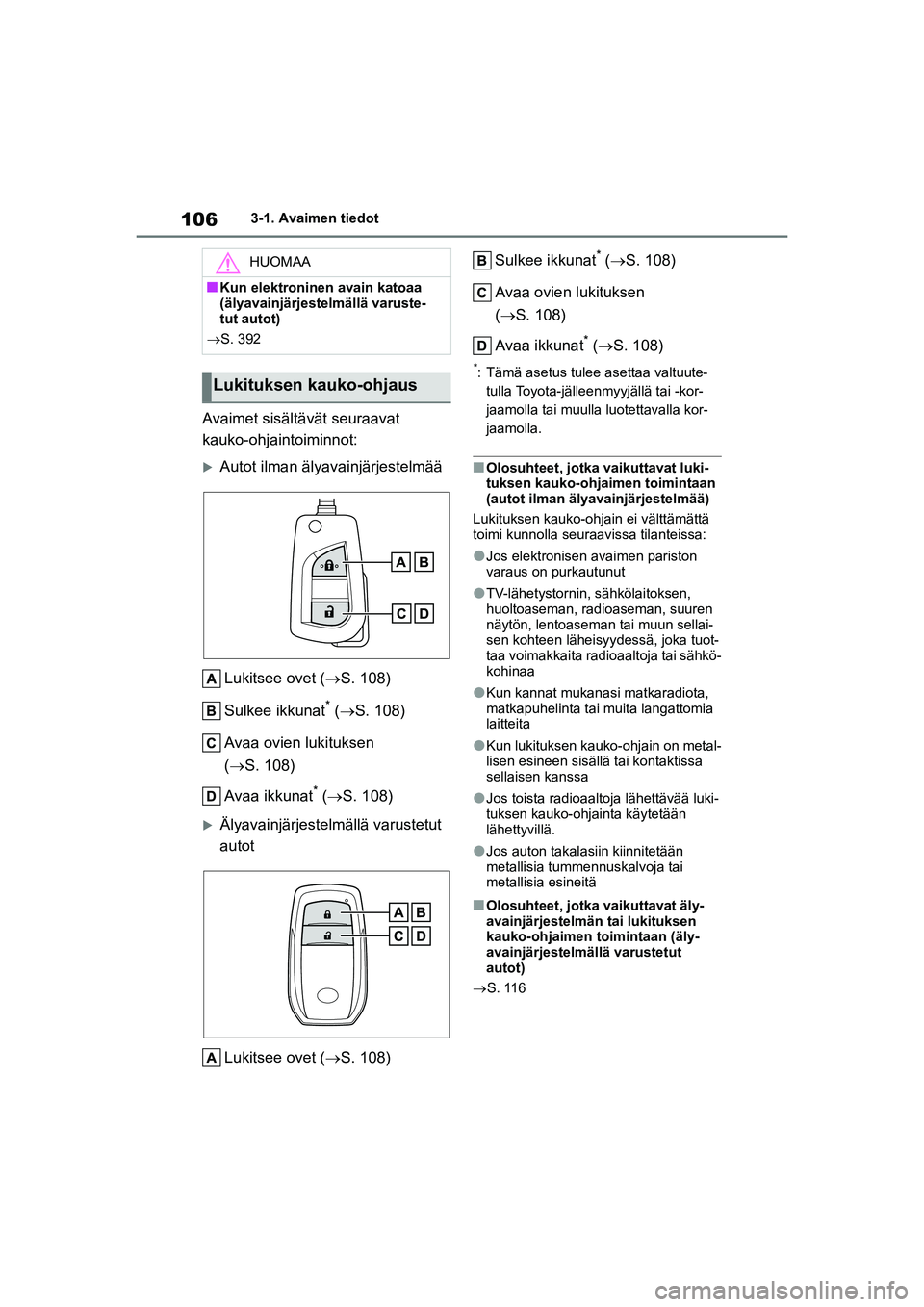 TOYOTA YARIS HATCHBACK 2021  Omistajan Käsikirja (in Finnish) 106
YARIS OMK0001FI
3-1. Avaimen tiedot
Avaimet sisältävät seuraavat 
kauko-ohjaintoiminnot:
Autot ilman älyavainjärjestelmääLukitsee ovet ( S. 108)
Sulkee ikkunat
* (  S. 108)
Avaa ov