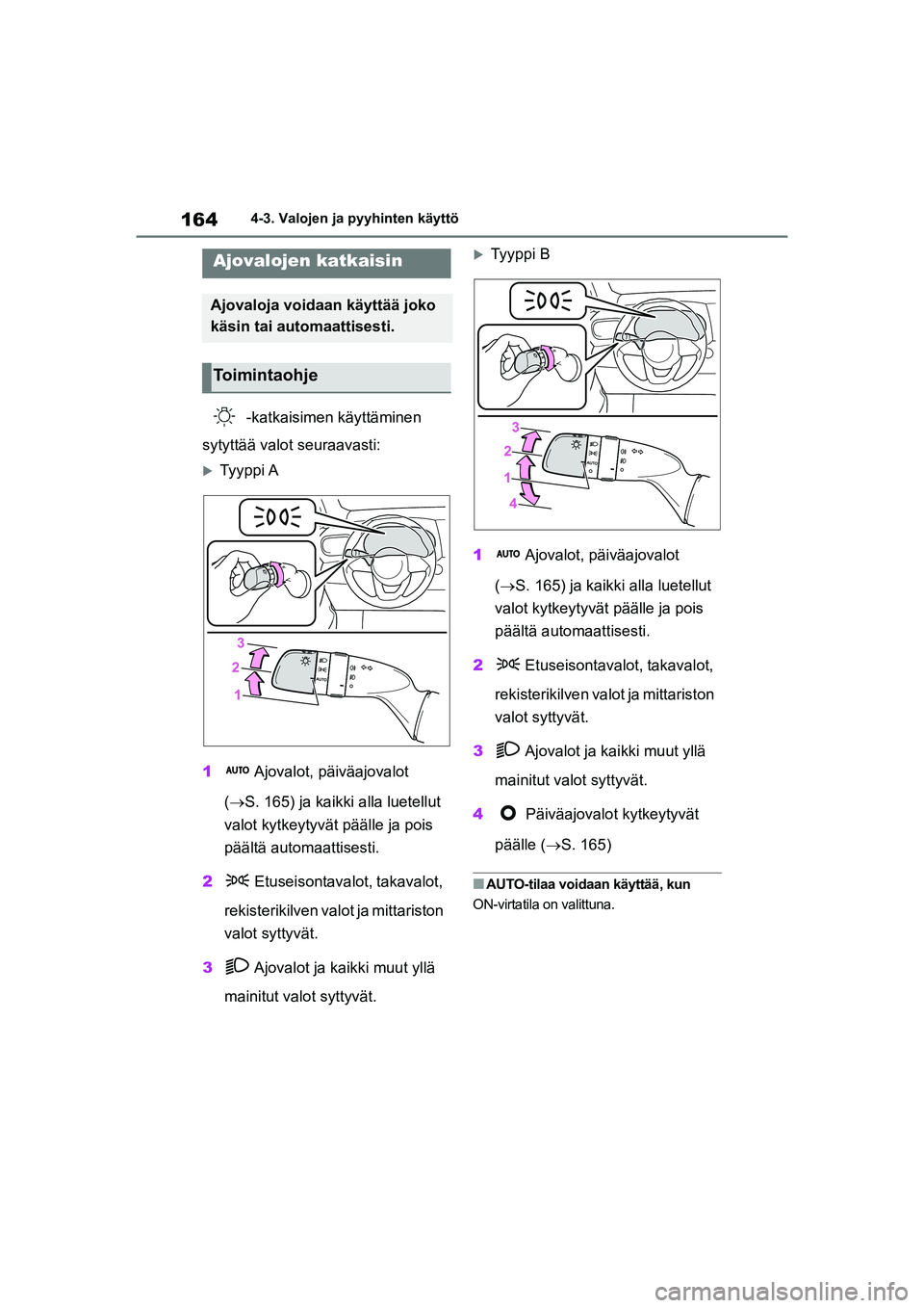TOYOTA YARIS HATCHBACK 2021  Omistajan Käsikirja (in Finnish) 164
YARIS OMK0001FI
4-3. Valojen ja pyyhinten käyttö
4-3.Valojen ja pyyhinten käyttö
-katkaisimen käyttäminen 
sytyttää valot seuraavasti:
Ty y p p i  A
1  Ajovalot,  päiväajovalot 
( 