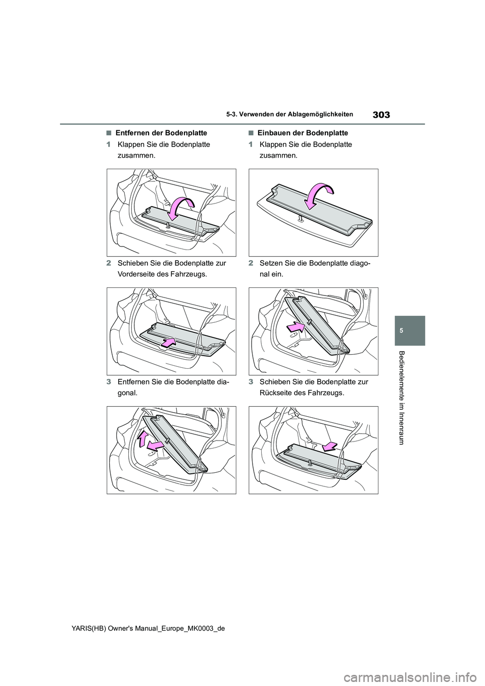 TOYOTA YARIS HATCHBACK 2020  Betriebsanleitungen (in German) 303
5
YARIS(HB) Owners Manual_Europe_MK0003_de
5-3. Verwenden der Ablagemöglichkeiten
Bedienelemente im Innenraum
■Entfernen der Bodenplatte
1Klappen Sie die Bodenplatte 
zusammen.
2Schieben Sie d
