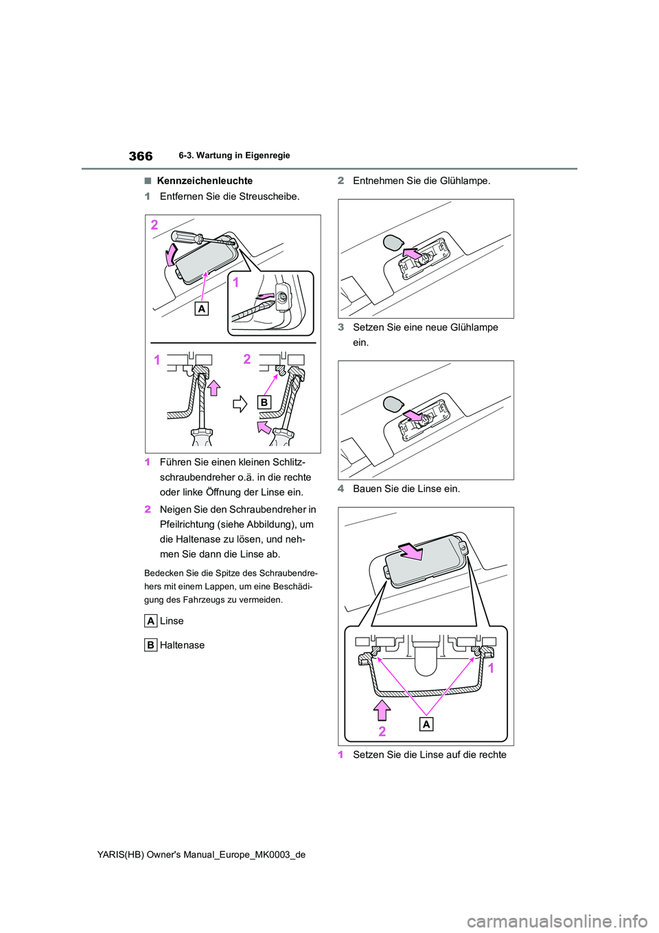 TOYOTA YARIS HATCHBACK 2020  Betriebsanleitungen (in German) 366
YARIS(HB) Owners Manual_Europe_MK0003_de
6-3. Wartung in Eigenregie
■Kennzeichenleuchte 
1 Entfernen Sie die Streuscheibe. 
1 Führen Sie einen kleinen Schlitz- 
schraubendreher o.ä. in die re