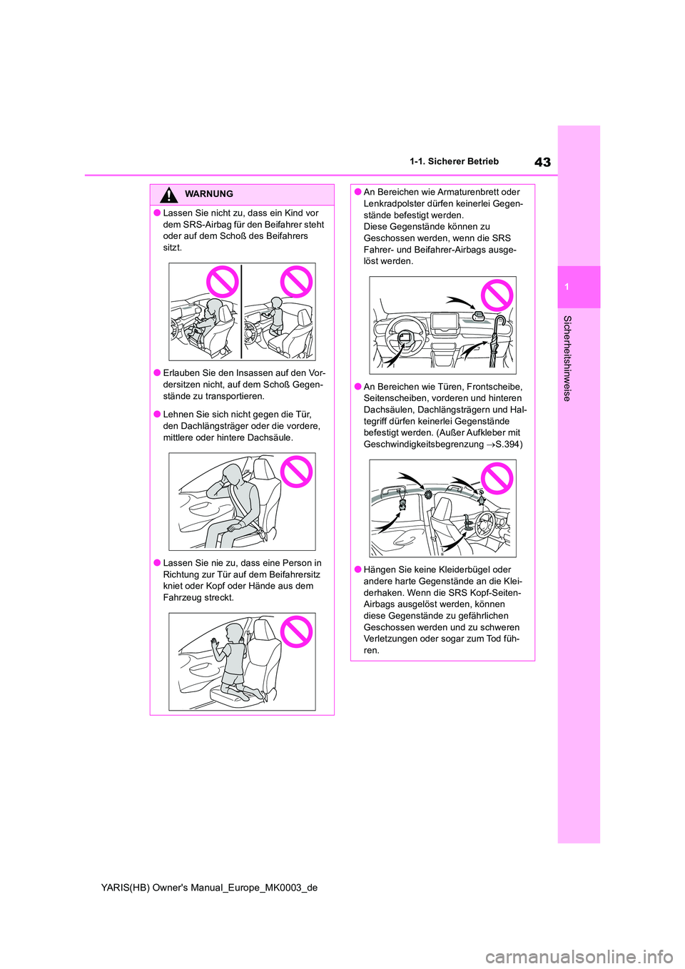 TOYOTA YARIS HATCHBACK 2020  Betriebsanleitungen (in German) 43
1
YARIS(HB) Owners Manual_Europe_MK0003_de
1-1. Sicherer Betrieb
Sicherheitshinweise
WARNUNG
●Lassen Sie nicht zu, dass ein Kind vor  
dem SRS-Airbag für den Beifahrer steht  oder auf dem Scho