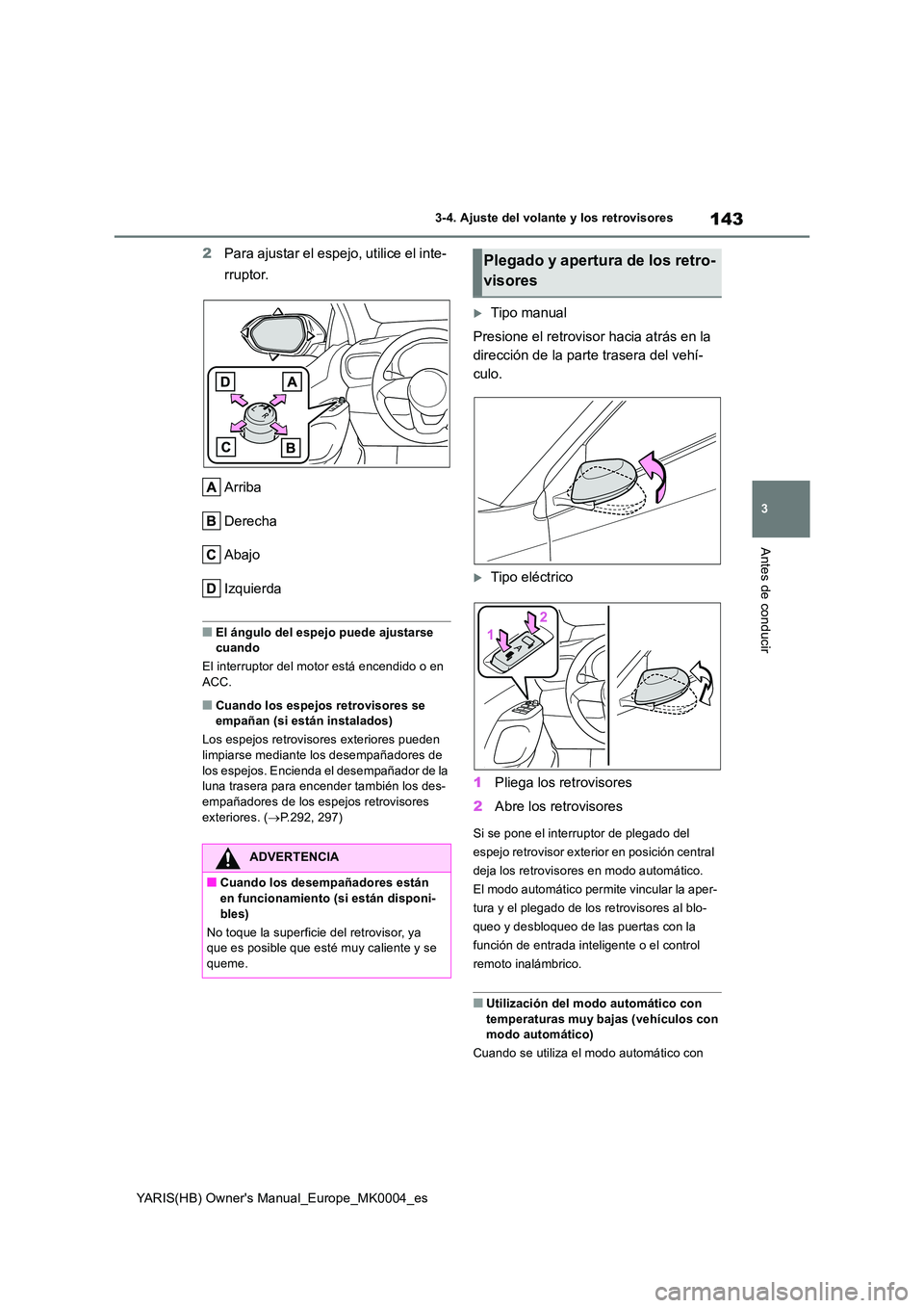 TOYOTA YARIS HATCHBACK 2020  Manual del propietario (in Spanish) 143
3
YARIS(HB) Owners Manual_Europe_MK0004_es
3-4. Ajuste del volante y los retrovisores
Antes de conducir
2Para ajustar el espejo, utilice el inte- 
rruptor. 
Arriba 
Derecha
Abajo
Izquierda
■El 