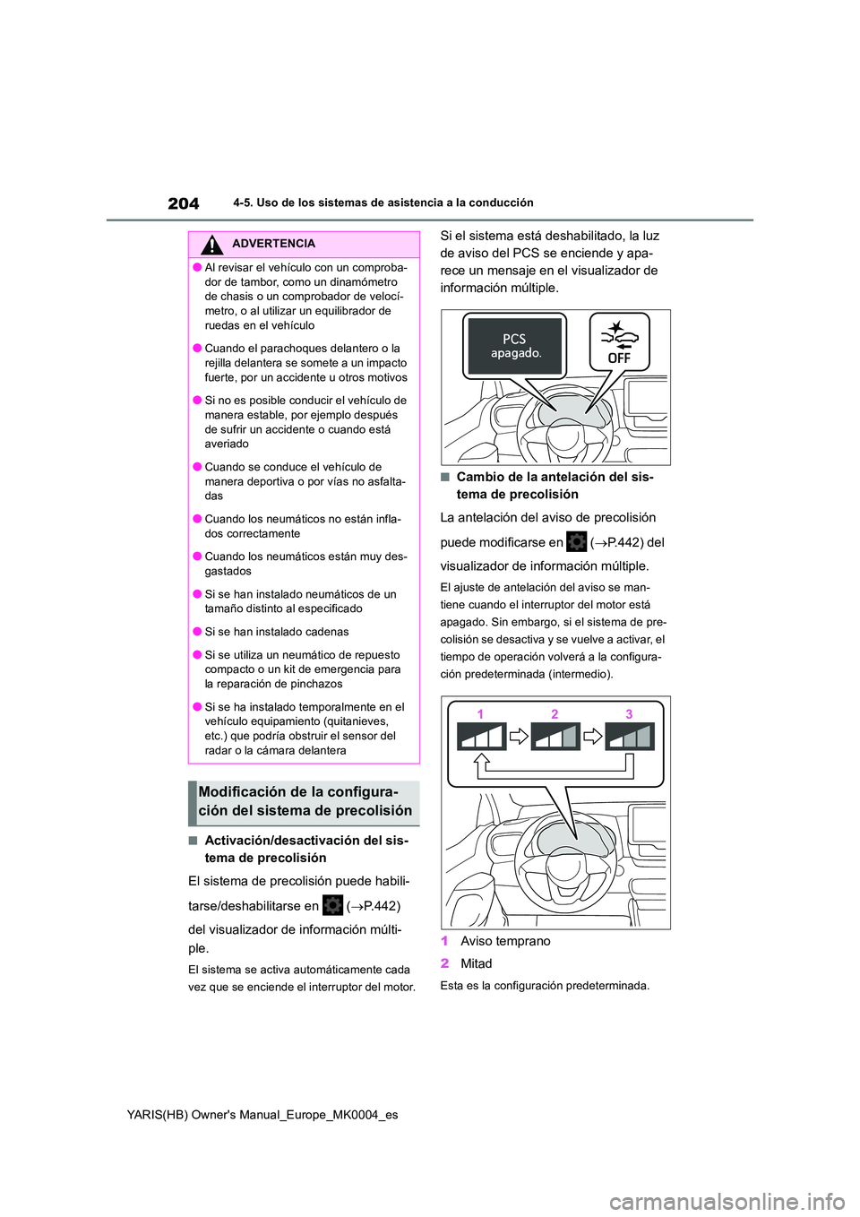 TOYOTA YARIS HATCHBACK 2020  Manual del propietario (in Spanish) 204
YARIS(HB) Owners Manual_Europe_MK0004_es
4-5. Uso de los sistemas de asistencia a la conducción
■Activación/desactivación del sis- 
tema de precolisión 
El sistema de precolisión puede hab