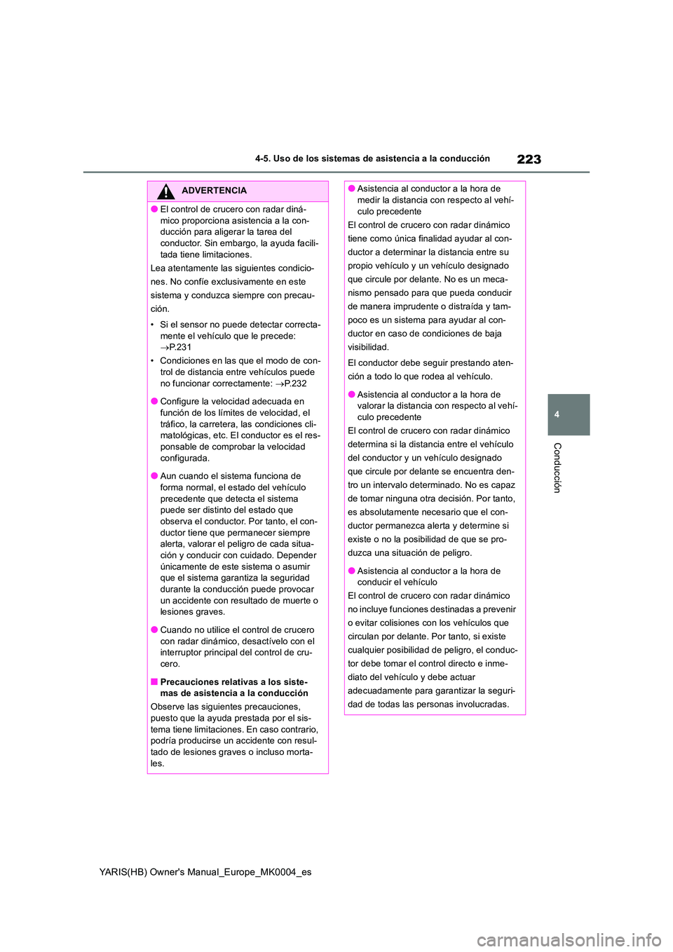 TOYOTA YARIS HATCHBACK 2020  Manual del propietario (in Spanish) 223
4
YARIS(HB) Owners Manual_Europe_MK0004_es
4-5. Uso de los sistemas de asistencia a la conducción
Conducción
ADVERTENCIA
●El control de crucero con radar diná- 
mico proporciona asistencia a
