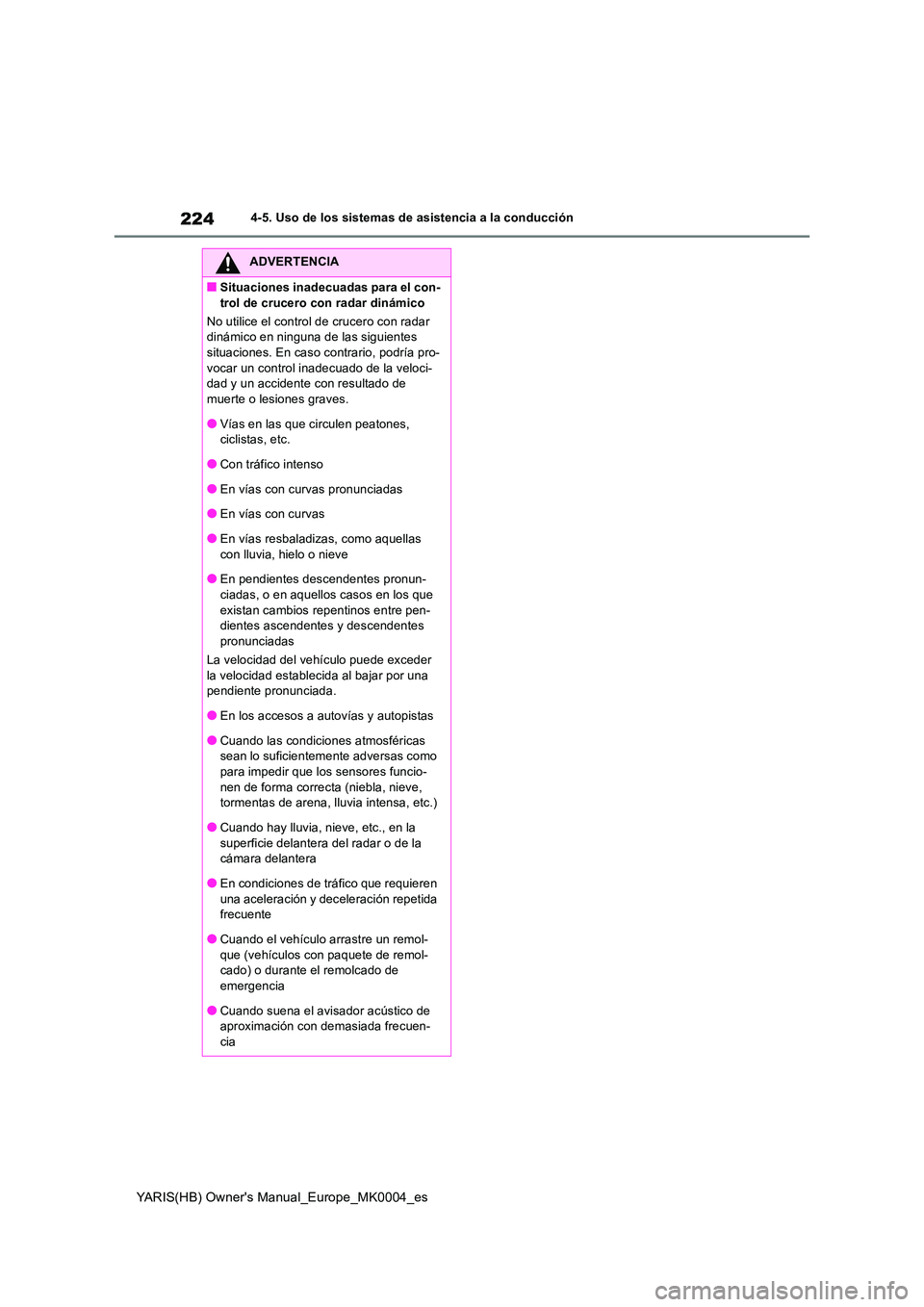 TOYOTA YARIS HATCHBACK 2020  Manual del propietario (in Spanish) 224
YARIS(HB) Owners Manual_Europe_MK0004_es
4-5. Uso de los sistemas de asistencia a la conducción
ADVERTENCIA
■Situaciones inadecuadas para el con- 
trol de crucero con radar dinámico 
No utili