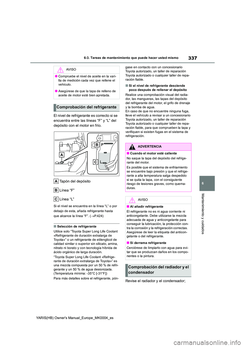 TOYOTA YARIS HATCHBACK 2020  Manual del propietario (in Spanish) 337
6
YARIS(HB) Owners Manual_Europe_MK0004_es
6-3. Tareas de mantenimiento que puede hacer usted mismo
Mantenimiento y cuidados
El nivel de refrigerante es correcto si se  
encuentra entre las líne