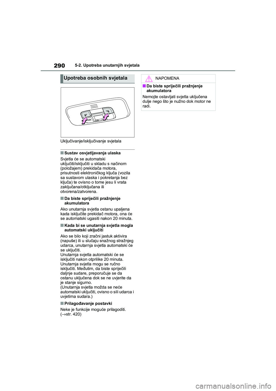 TOYOTA YARIS HATCHBACK 2020 Upute Za Rukovanje (in Croatian) 290
YARIS(HB) Owners Manual_Europe_MK0001_hr
5-2. Upotreba unutarnjih svjetala
Uključivanje/isključivanje svjetala
■Sustav osvjetljavanja ulaska
Svjetla će se automatski
uključiti/isključiti TOYOTA YARIS HATCHBACK 2020 Upute Za Rukovanje (in Croatian) 290
YARIS(HB) Owners Manual_Europe_MK0001_hr
5-2. Upotreba unutarnjih svjetala
Uključivanje/isključivanje svjetala
■Sustav osvjetljavanja ulaska
Svjetla će se automatski
uključiti/isključiti