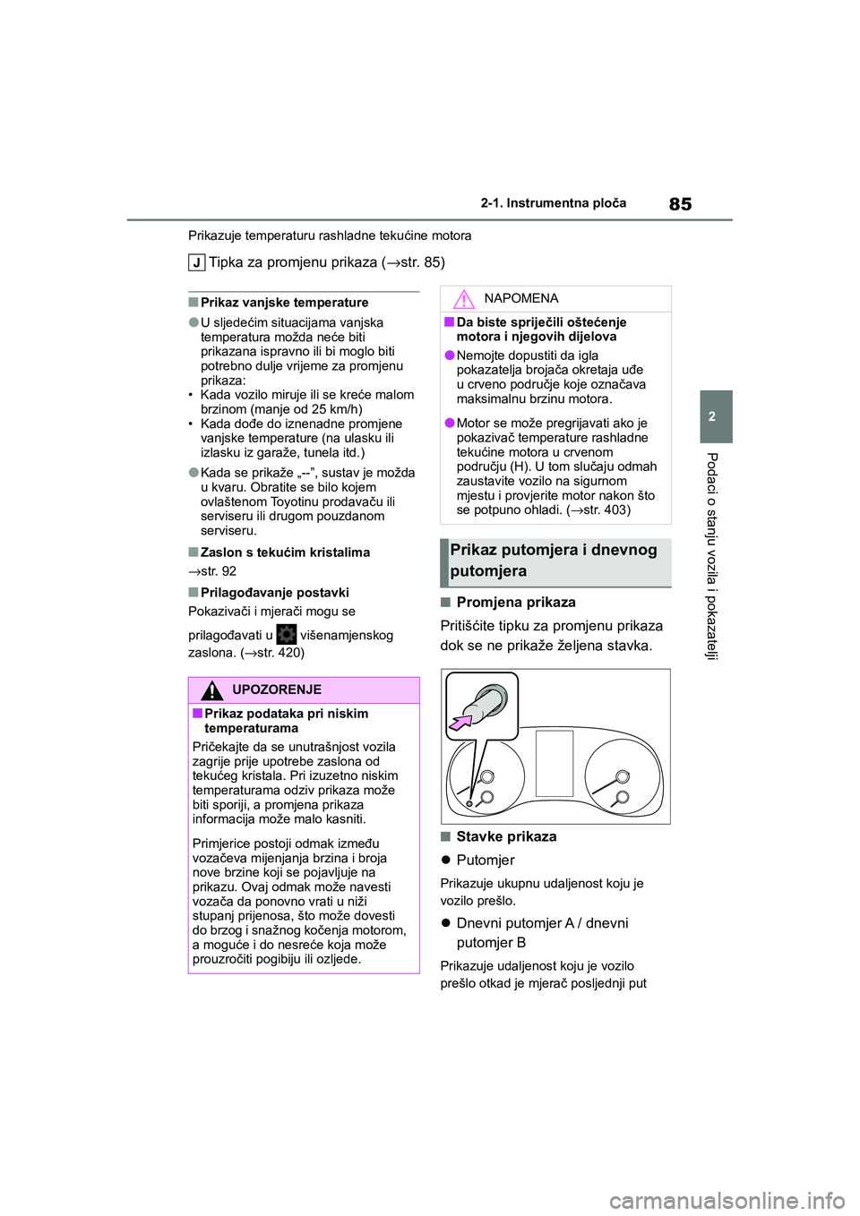 TOYOTA YARIS HATCHBACK 2020  Upute Za Rukovanje (in Croatian) 85
2
YARIS(HB) Owners Manual_Europe_MK0001_hr
2-1. Instrumentna ploča
Podaci o stanju vozila i pokazatelji
Prikazuje temperaturu rashladne tekućine motora
Tipka za promjenu prikaza (→str. 85)
■