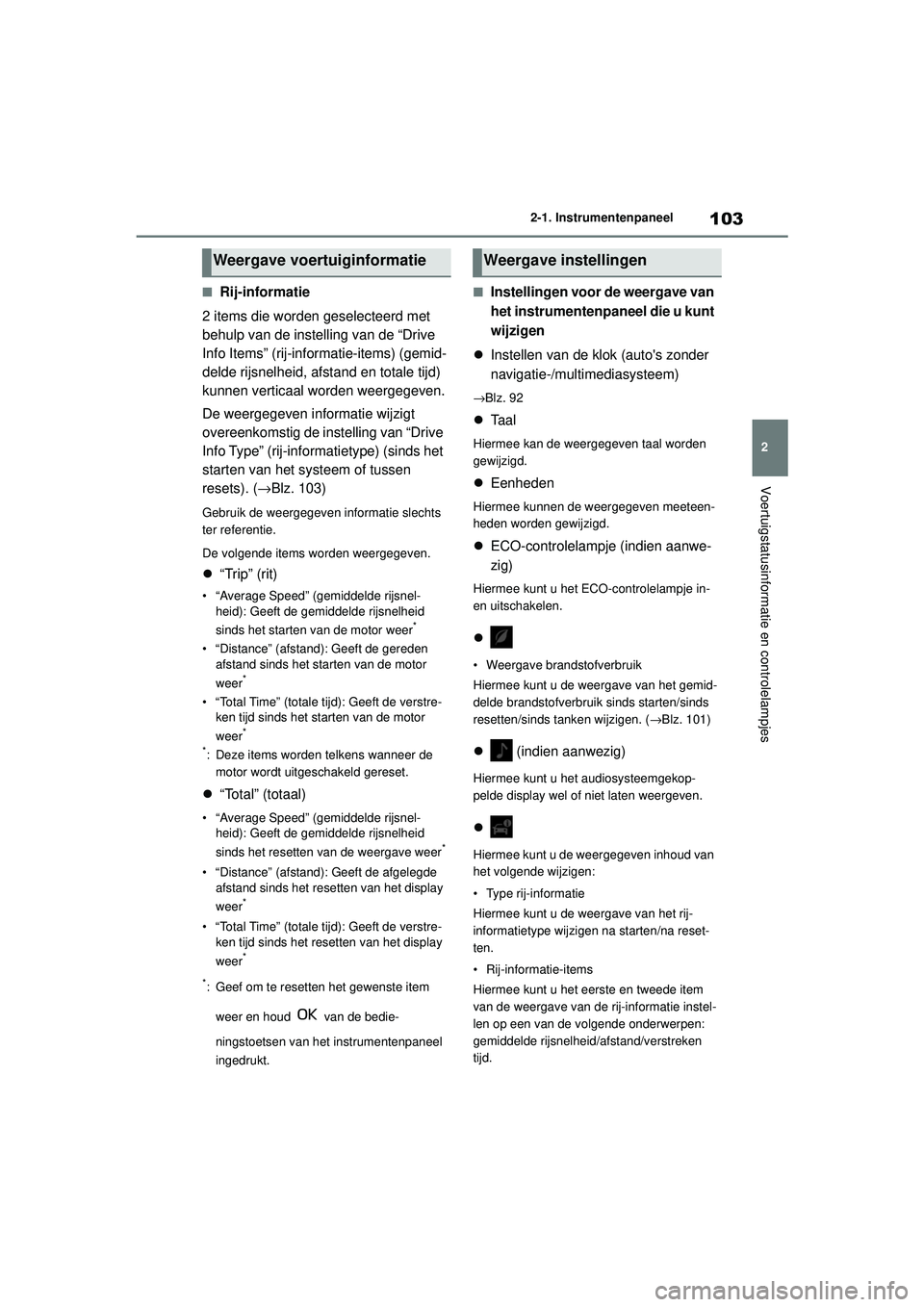 TOYOTA YARIS HATCHBACK 2020  Instructieboekje (in Dutch) 103
2
YARIS(HB) handleiding_Europa_MK0001_nl
2-1. Instrumentenpaneel
Voertuigstatusinformatie en controlelampjes
■Rij-informatie
2 items die worden geselecteerd met 
behulp van de instelling van de 