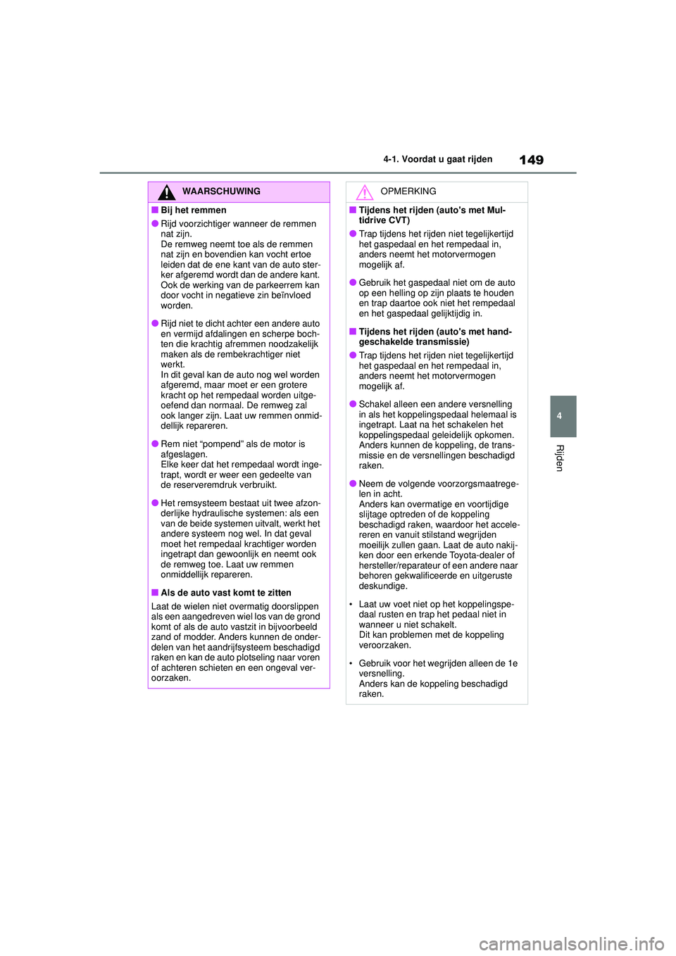 TOYOTA YARIS HATCHBACK 2020  Instructieboekje (in Dutch) 149
4
YARIS(HB) handleiding_Europa_MK0001_nl
4-1. Voordat u gaat rijden
Rijden
WAARSCHUWING
■Bij het remmen
●Rijd voorzichtiger wanneer de remmen 
nat zijn.
De remweg neemt toe als de remmen 
nat 