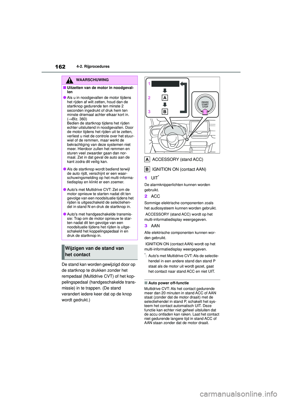 TOYOTA YARIS HATCHBACK 2020  Instructieboekje (in Dutch) 162
YARIS(HB) handleiding_Europa_MK0001_nl
4-2. Rijprocedures
De stand kan worden gewijzigd door op 
de startknop te drukken zonder het 
rempedaal (Multidrive CVT) of het kop-
pelingspedaal (handgesch