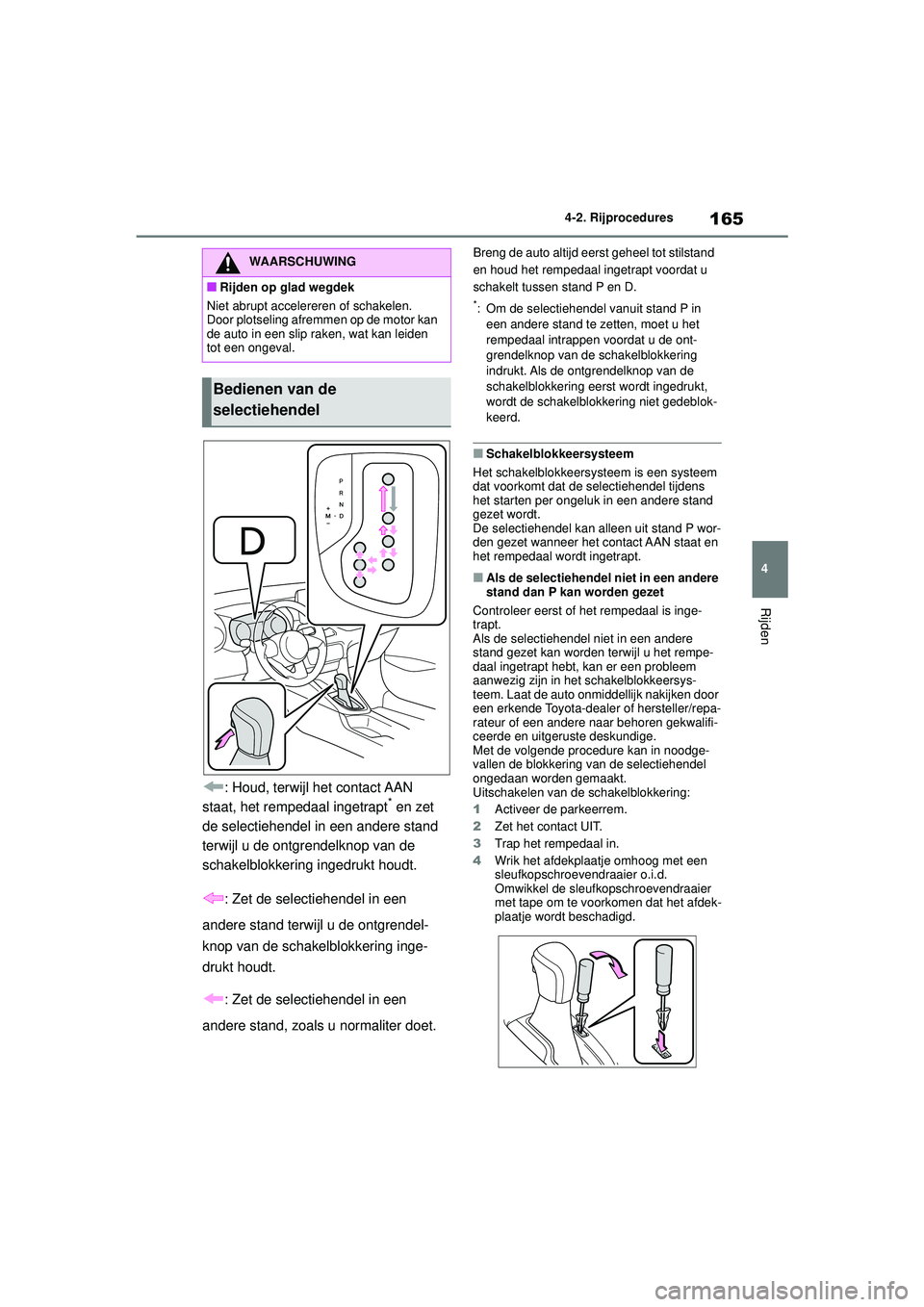 TOYOTA YARIS HATCHBACK 2020  Instructieboekje (in Dutch) 165
4
YARIS(HB) handleiding_Europa_MK0001_nl
4-2. Rijprocedures
Rijden
: Houd, terwijl het contact AAN 
staat, het rempedaal ingetrapt* en zet 
de selectiehendel in een andere stand 
terwijl u de ontg