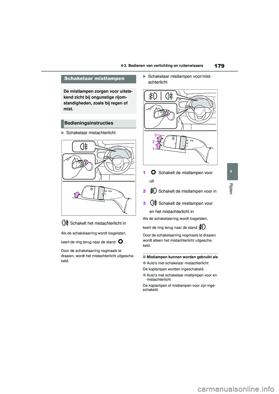 TOYOTA YARIS HATCHBACK 2020  Instructieboekje (in Dutch) 179
4
YARIS(HB) handleiding_Europa_MK0001_nl
4-3. Bedienen van verlichting en ruitenwissers
Rijden
Schakelaar mistachterlicht Schakelt het mistachterlicht in
Als de schakelaarring wordt losgelaten,