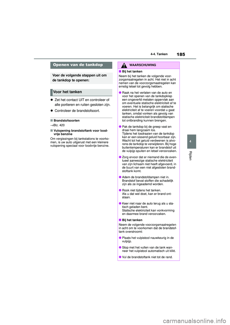 TOYOTA YARIS HATCHBACK 2020  Instructieboekje (in Dutch) 185
4
YARIS(HB) handleiding_Europa_MK0001_nl
4-4. Tanken
Rijden
4-4.Tanken
Zet het contact UIT en controleer of 
alle portieren en ruiten gesloten zijn.
 Controleer de brandstofsoort.
■Brandst