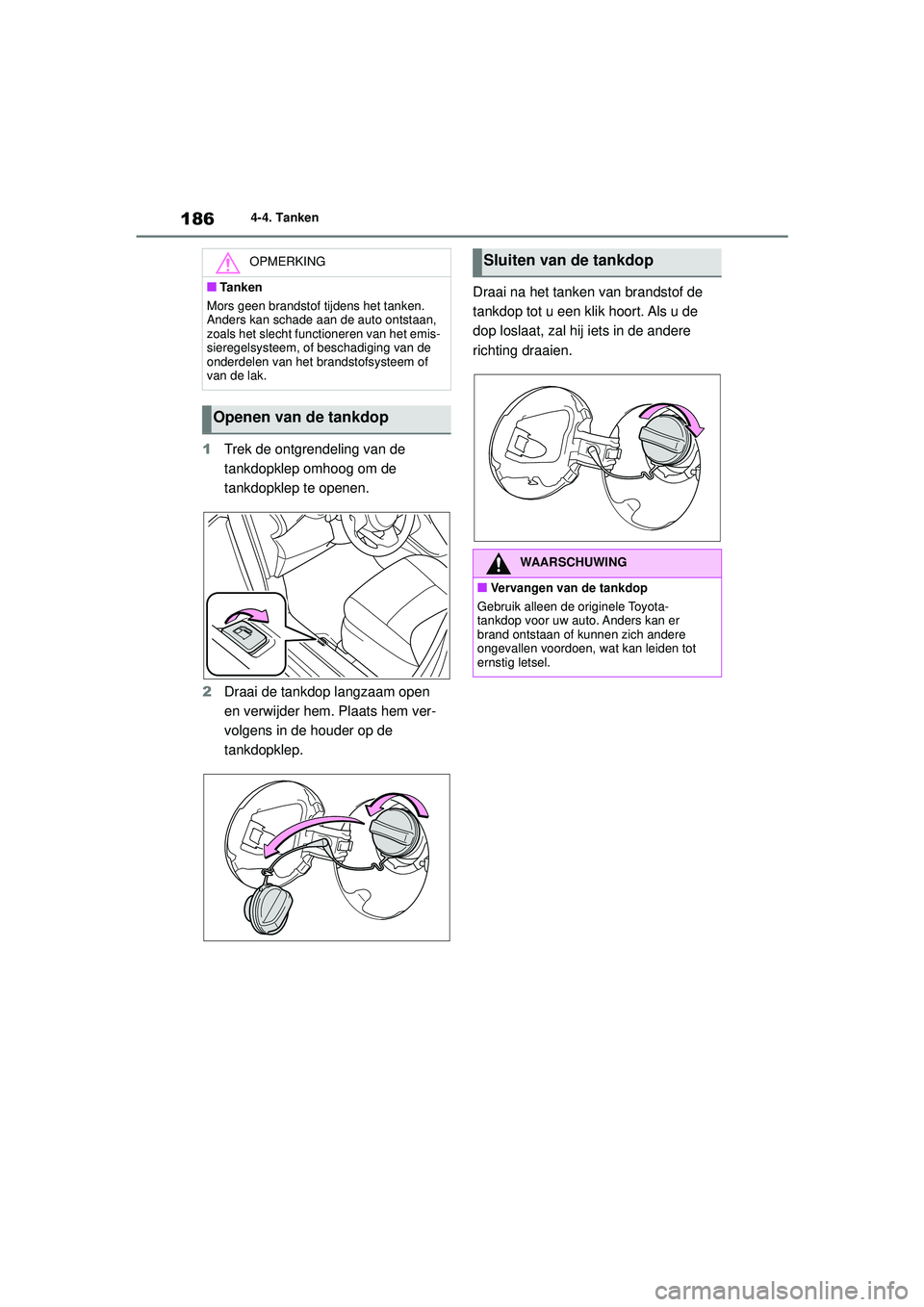 TOYOTA YARIS HATCHBACK 2020  Instructieboekje (in Dutch) 186
YARIS(HB) handleiding_Europa_MK0001_nl
4-4. Tanken
1Trek de ontgrendeling van de 
tankdopklep omhoog om de 
tankdopklep te openen.
2 Draai de tankdop langzaam open 
en verwijder hem. Plaats hem ve