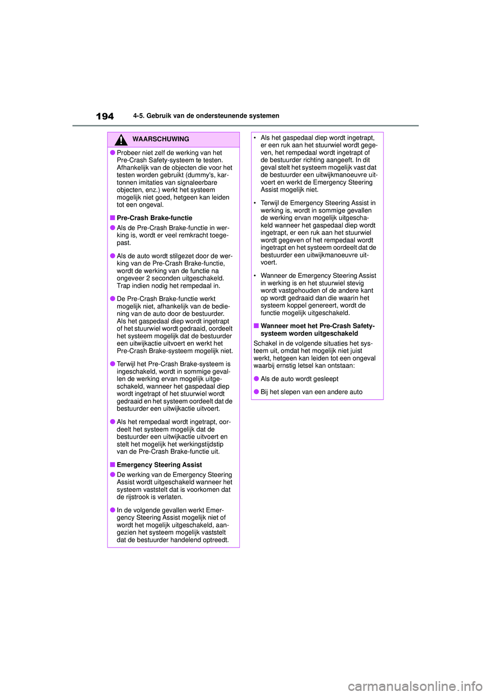 TOYOTA YARIS HATCHBACK 2020  Instructieboekje (in Dutch) 194
YARIS(HB) handleiding_Europa_MK0001_nl
4-5. Gebruik van de ondersteunende systemen
WAARSCHUWING
●Probeer niet zelf de werking van het 
Pre-Crash Safety-systeem te testen.
Afhankelijk van de obje