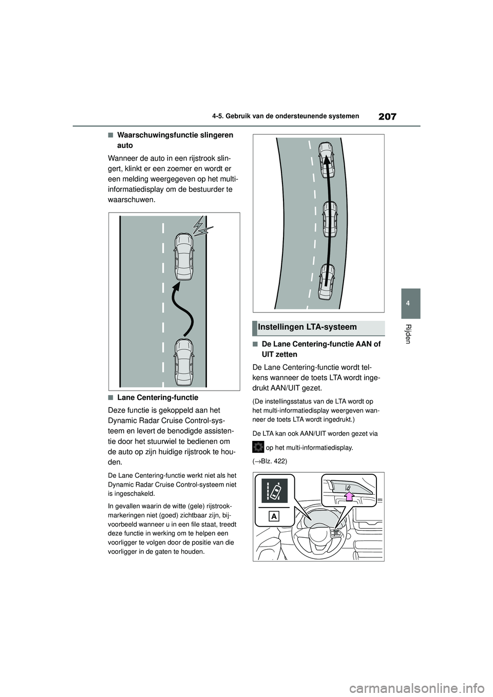 TOYOTA YARIS HATCHBACK 2020  Instructieboekje (in Dutch) 207
4
YARIS(HB) handleiding_Europa_MK0001_nl
4-5. Gebruik van de ondersteunende systemen
Rijden
■Waarschuwingsfunctie slingeren 
auto
Wanneer de auto in een rijstrook slin-
gert, klinkt er een zoeme