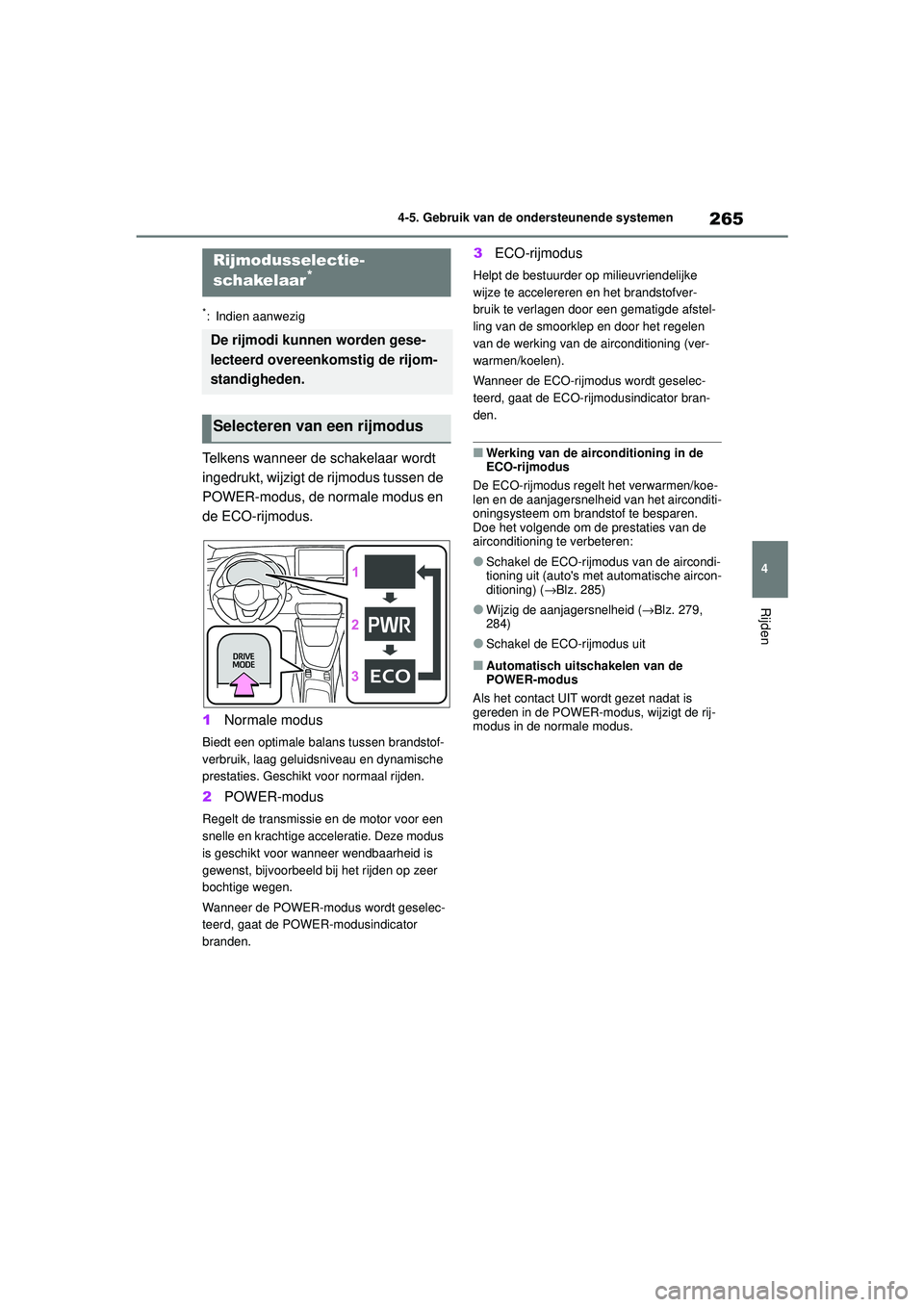 TOYOTA YARIS HATCHBACK 2020  Instructieboekje (in Dutch) 265
4
YARIS(HB) handleiding_Europa_MK0001_nl
4-5. Gebruik van de ondersteunende systemen
Rijden
*: Indien aanwezig
Telkens wanneer de schakelaar wordt 
ingedrukt, wijzigt de rijmodus tussen de 
POWER-