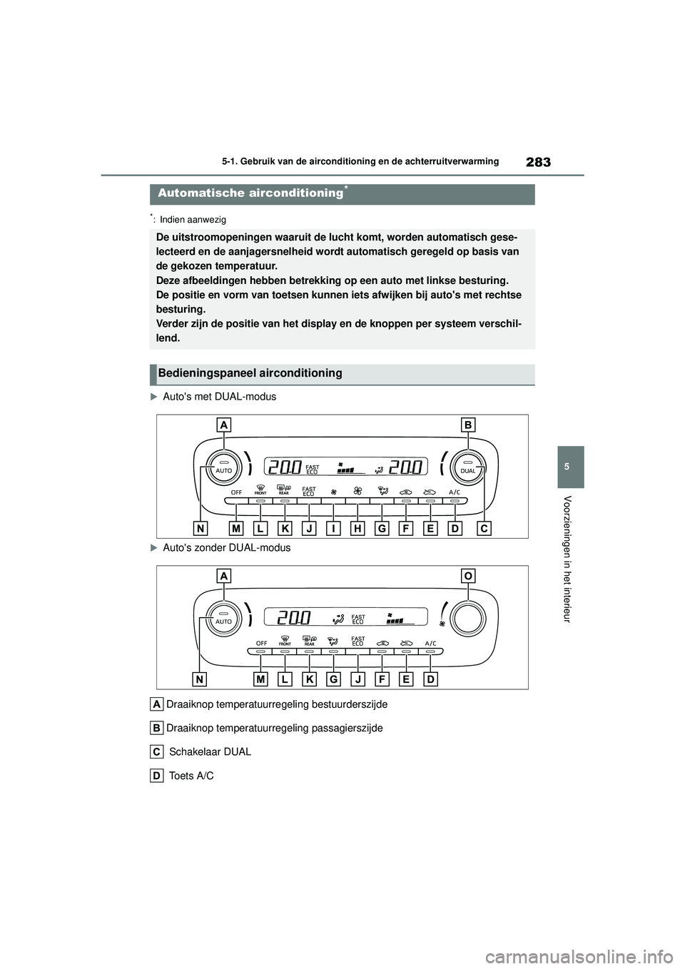 TOYOTA YARIS HATCHBACK 2020  Instructieboekje (in Dutch) 283
5
YARIS(HB) handleiding_Europa_MK0001_nl
5-1. Gebruik van de airconditioning en de achterruitverwarming
Voorzieningen in het interieur
*: Indien aanwezig

Autos met DUAL-modus
Autos zonder