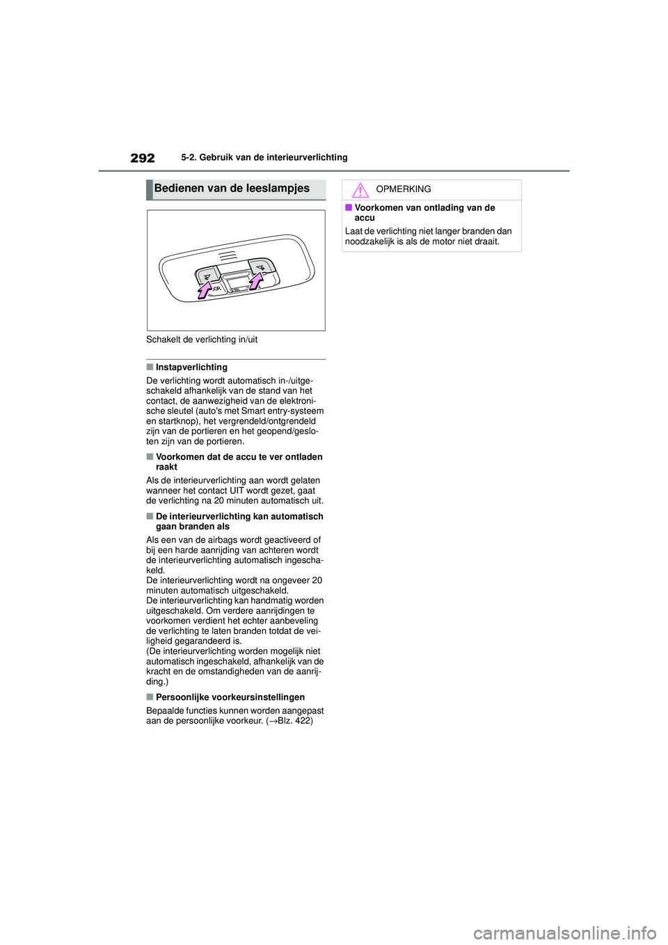 TOYOTA YARIS HATCHBACK 2020  Instructieboekje (in Dutch) 292
YARIS(HB) handleiding_Europa_MK0001_nl
5-2. Gebruik van de interieurverlichting
Schakelt de verlichting in/uit
■Instapverlichting
De verlichting wordt automatisch in-/uitge-
schakeld afhankelijk