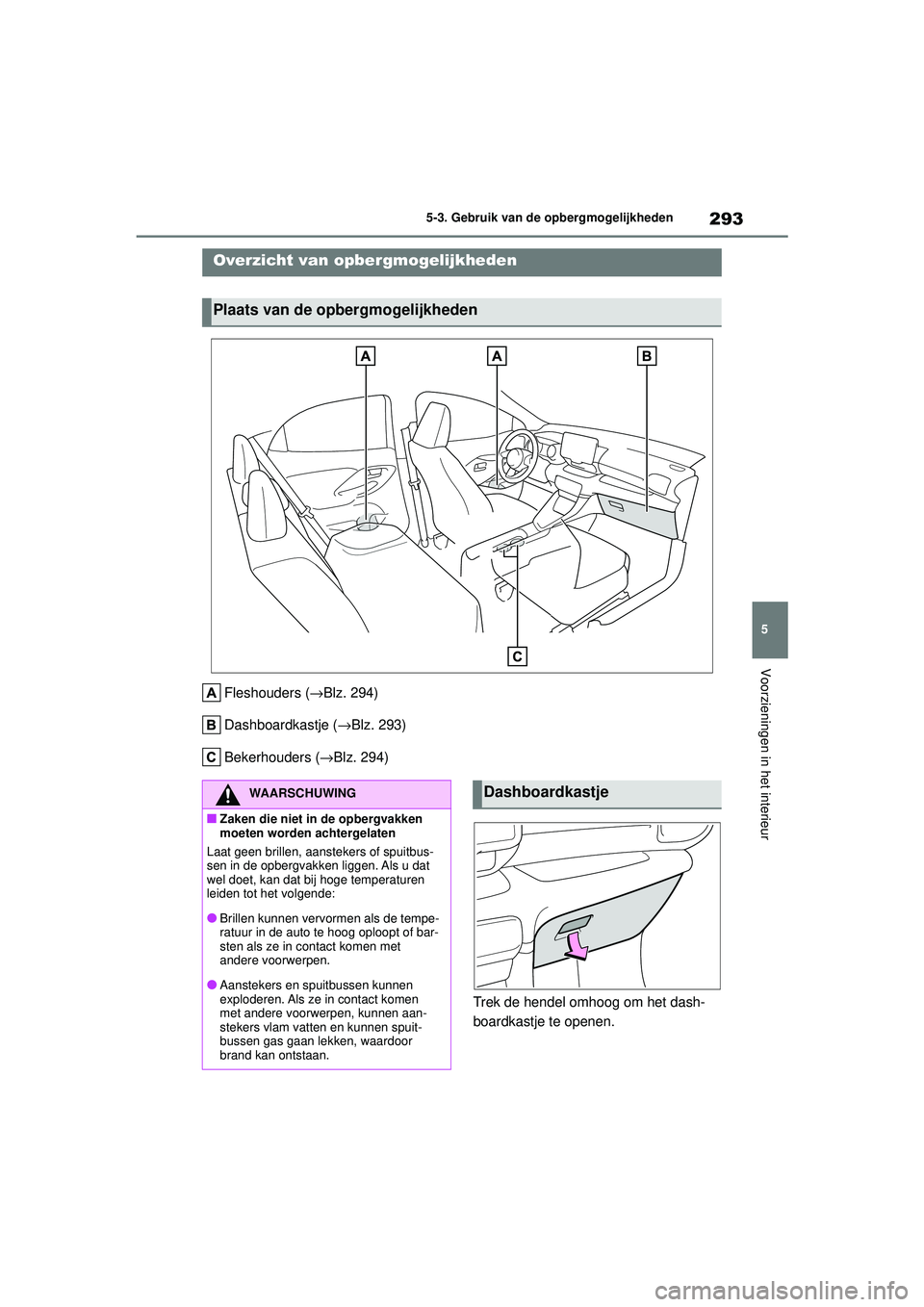 TOYOTA YARIS HATCHBACK 2020  Instructieboekje (in Dutch) 293
5
YARIS(HB) handleiding_Europa_MK0001_nl
5-3. Gebruik van de opbergmogelijkheden
Voorzieningen in het interieur
5-3.Gebruik van de opbergmogelijkheden
Fleshouders (→Blz. 294)
Dashboardkastje ( 