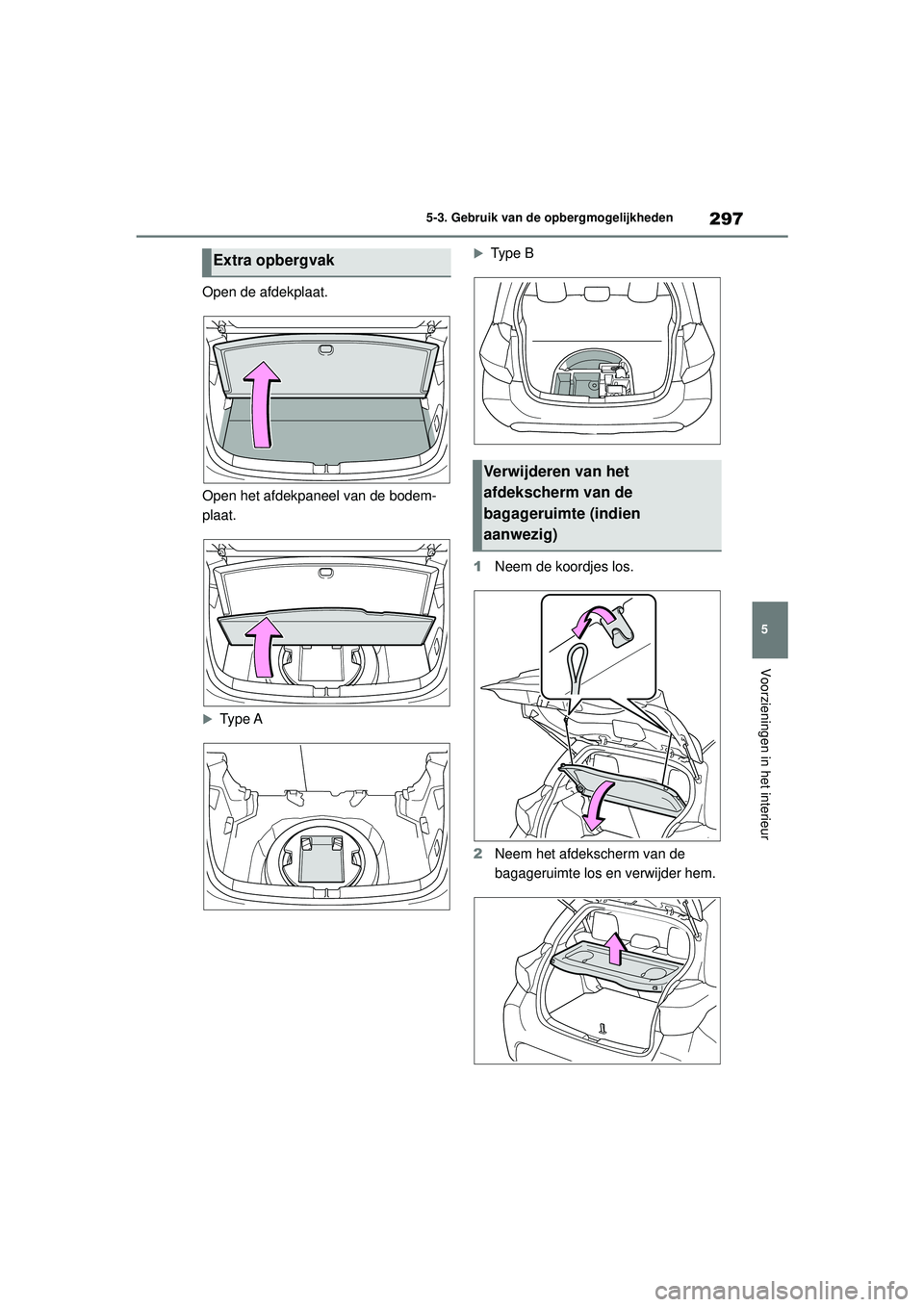 TOYOTA YARIS HATCHBACK 2020  Instructieboekje (in Dutch) 297
5
YARIS(HB) handleiding_Europa_MK0001_nl
5-3. Gebruik van de opbergmogelijkheden
Voorzieningen in het interieur
Open de afdekplaat.
Open het afdekpaneel van de bodem-
plaat.
Type A
Ty p e  B